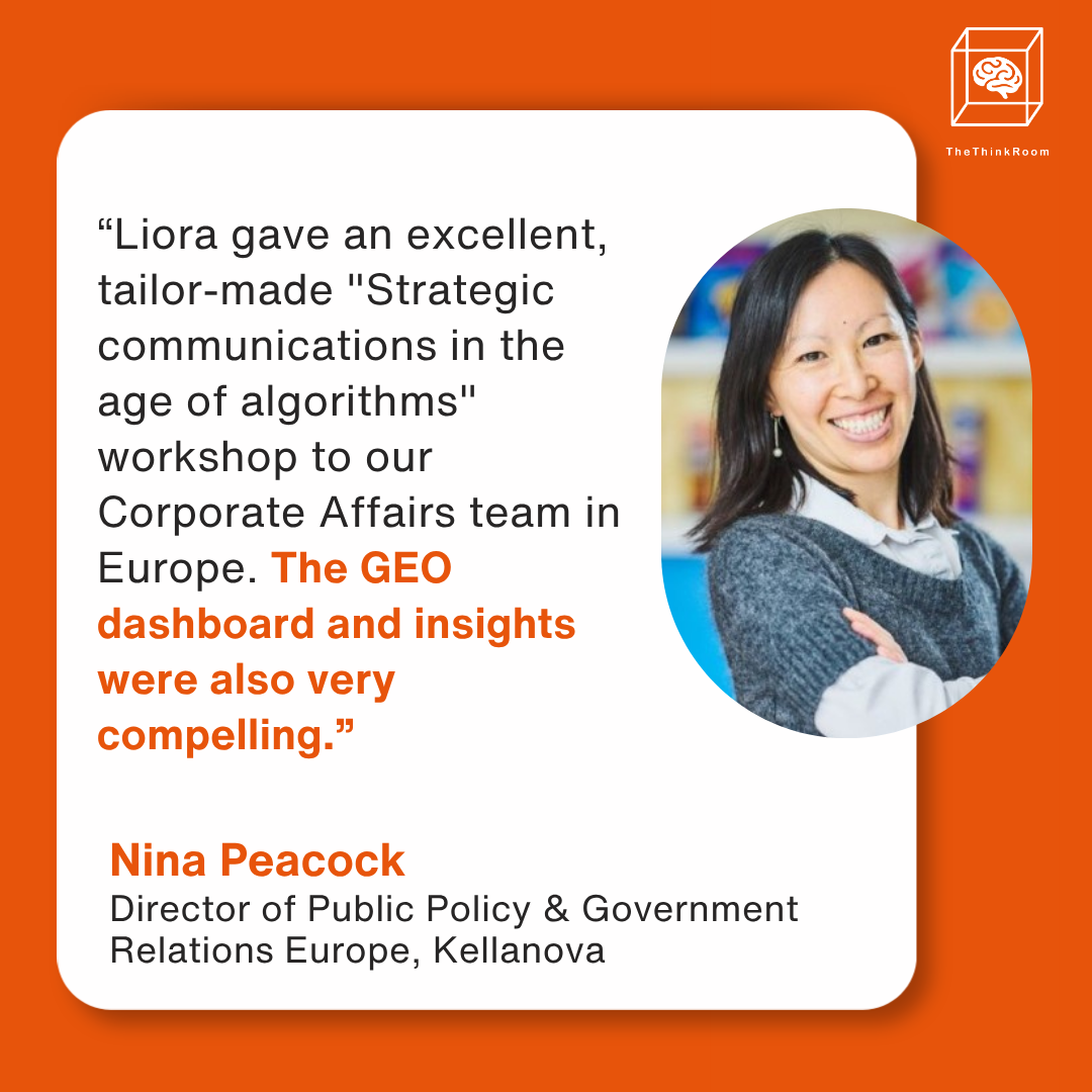 “Liora gave an excellent, tailor-made "Strategic communications in the age of algorithms" workshop to our Corporate Affairs team in Europe. The GEO dashboard and insights were also very compelling.” - Nina Peacock