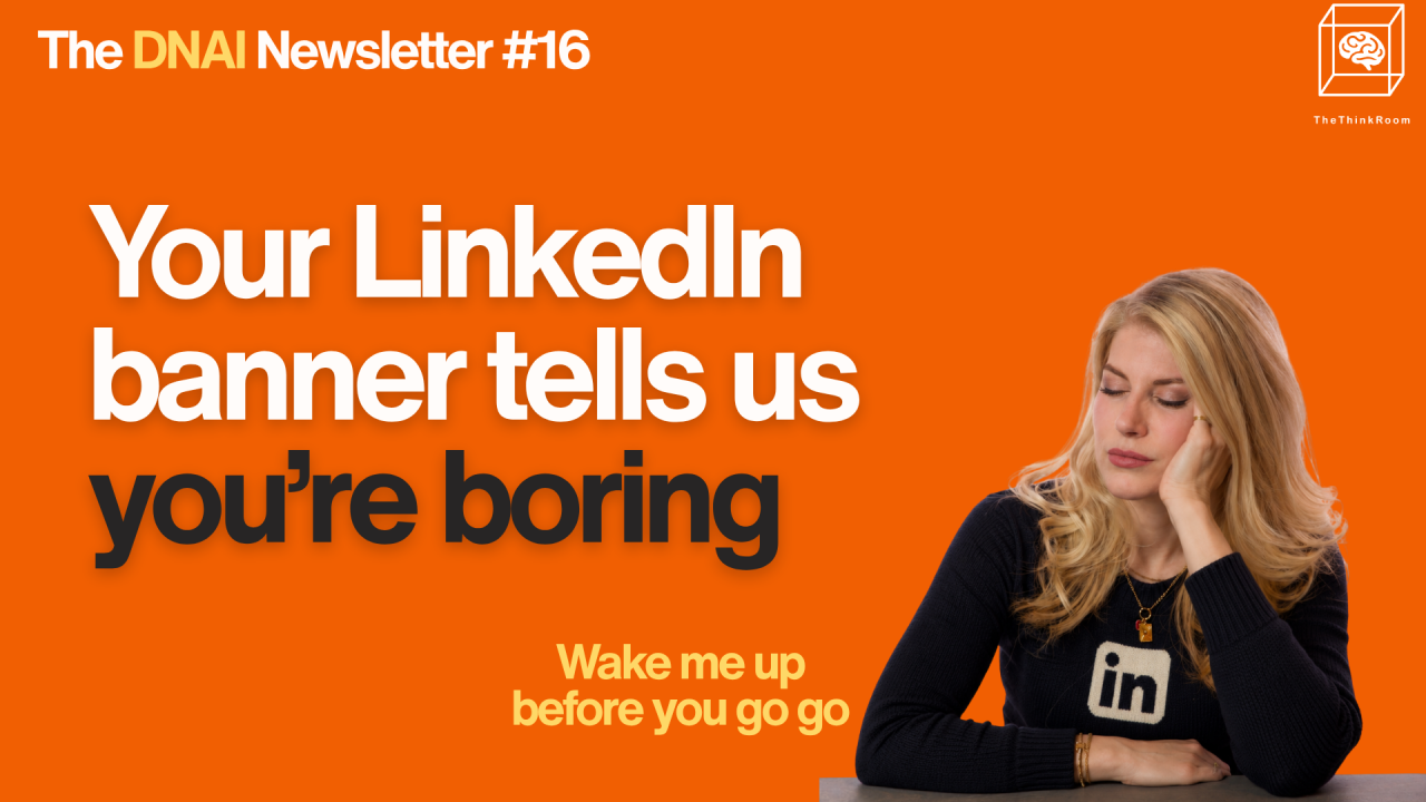 The Think Room’s DNAI Newsletter #16 feature image with the headline “Your LinkedIn banner tells us you’re boring,” featuring a woman looking bored in a black LinkedIn-themed sweater against an orange background.
