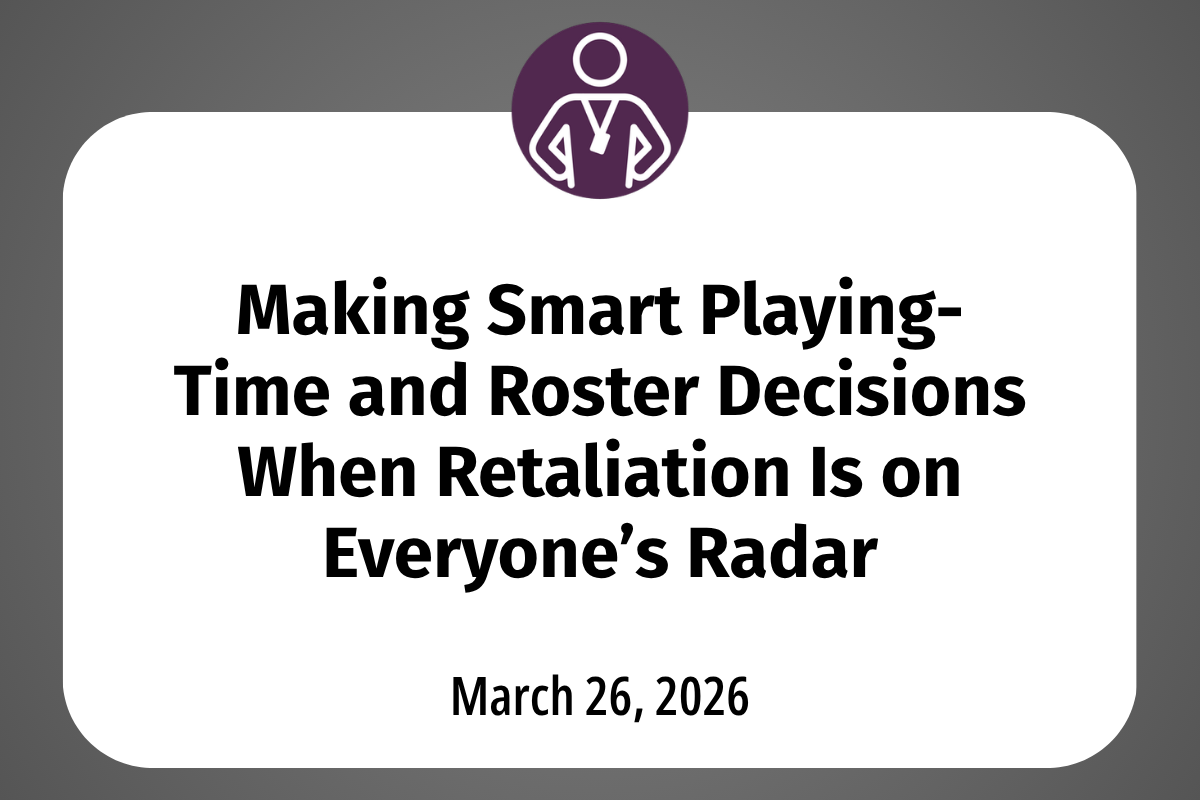       
  
    Making Smart Playing-Time and Roster Decisions When Retaliation Is on Everyone’s Radar  College athletes must be able to report discrimination, harassment, or misconduct without worrying that their spot, minutes, or future will be used 