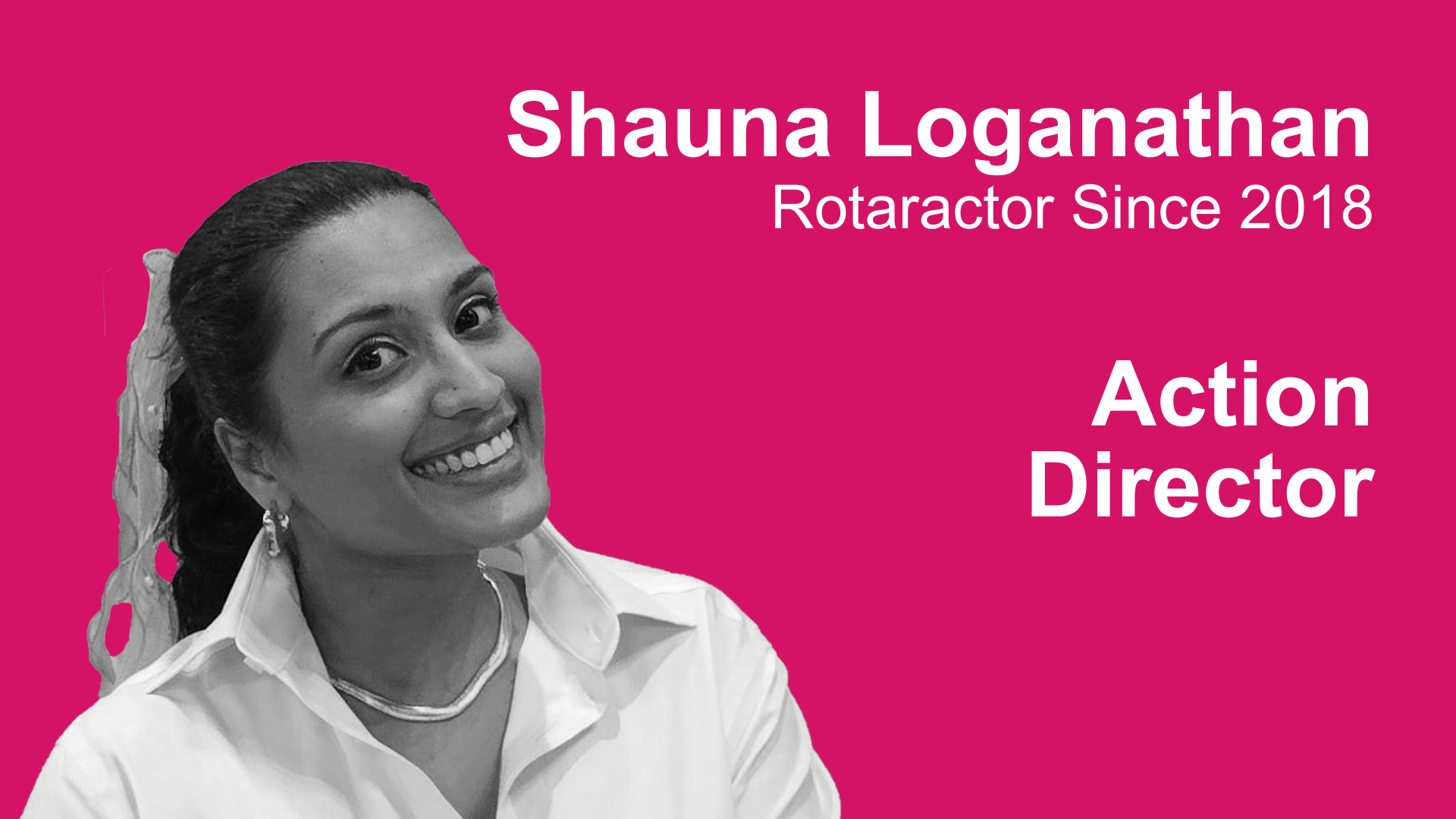 A portrait of Shauna Loganthan smiling, wearing a white shirt and jewelry, against a vibrant pink background. Text on the image indicates her name, role as Action Director, and that she has been a Rotaractor since 2018.