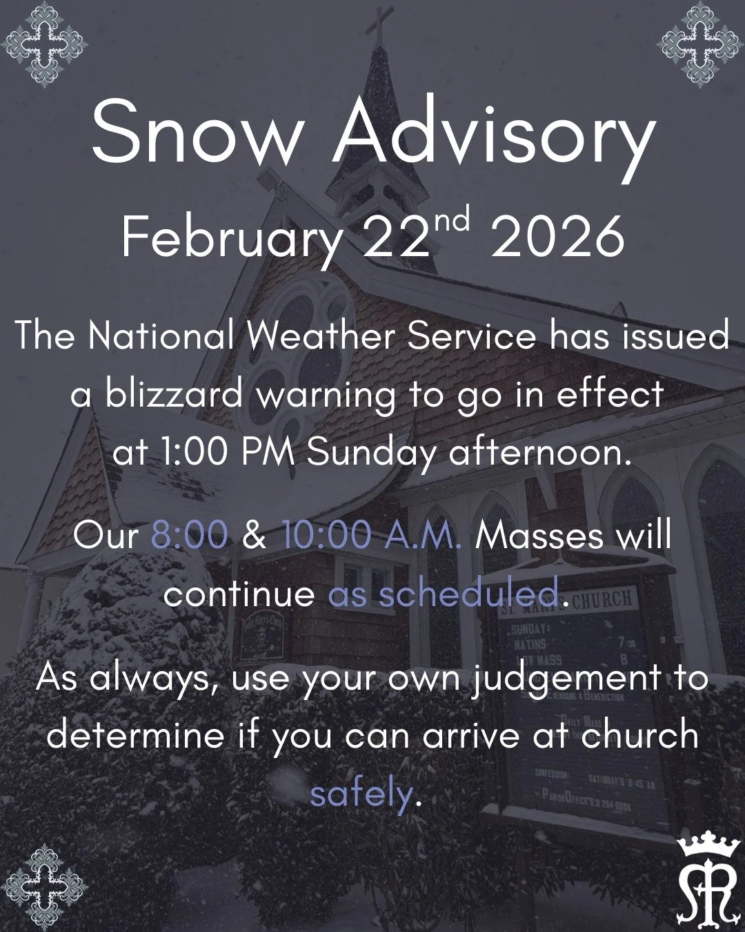 Dear people of Saint Mary's,

Here we go again!

Currently the National Weather Service has set a blizzard warning to go into effect at 1:00 PM tomorrow. However, I understand people will need to prepare for the storm accordingly. As we all continue 