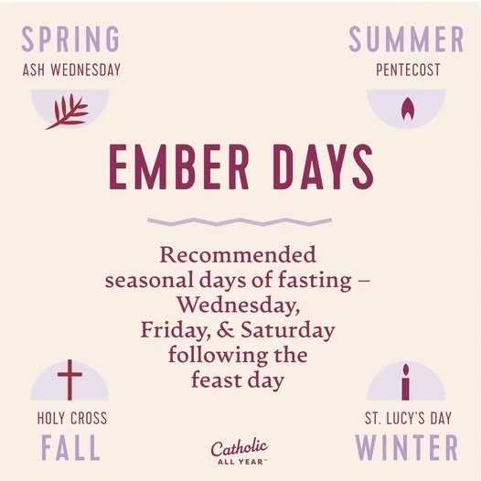 What is an Ember Day?

Ember days are four sets of three days of penance spread throughout the year, which coincide with the changing of the seasons. They are always observed on the Wednesday, Friday, and Saturday following St. Lucy's Day (Winter), A