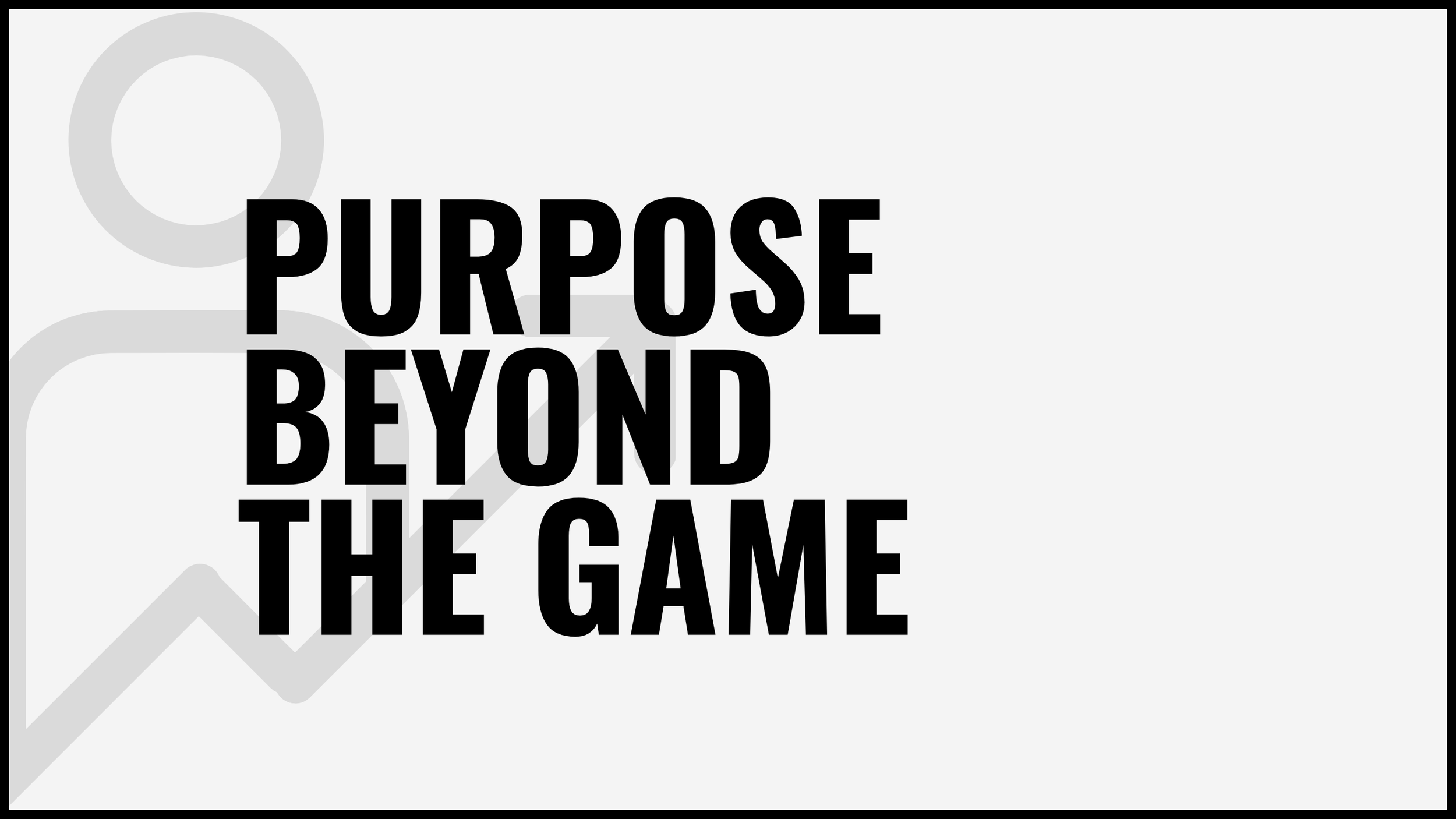 Black bold text on a gray and white background that reads 'PURPOSE BEYOND THE GAME'