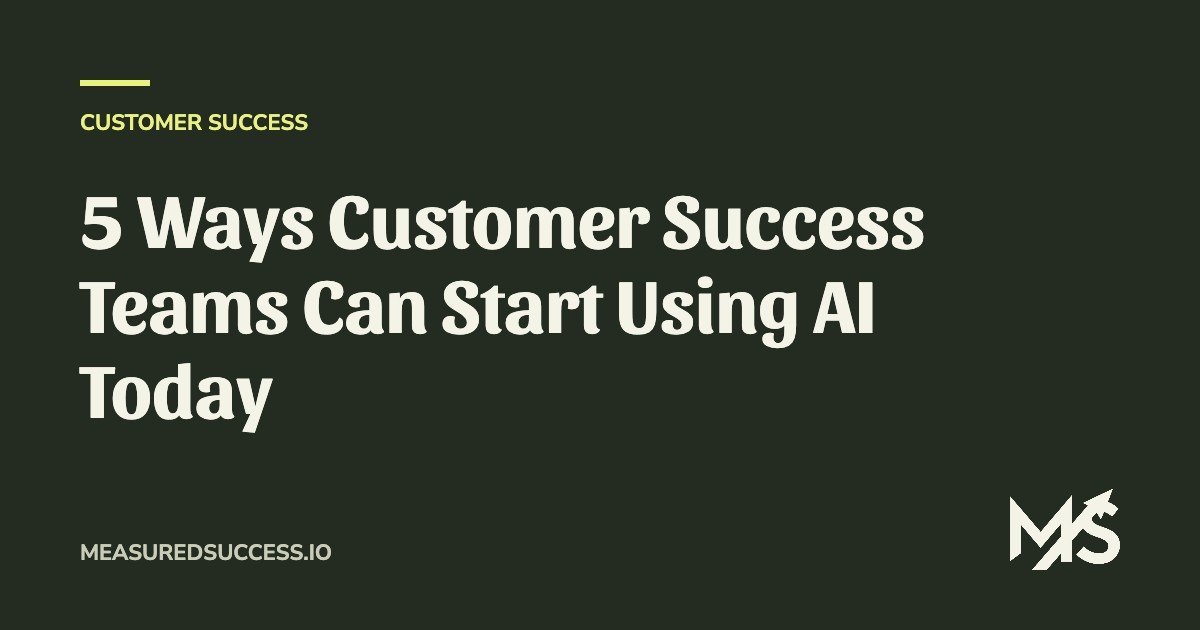 5 Ways Customer Success Teams Can Start Using AI Today