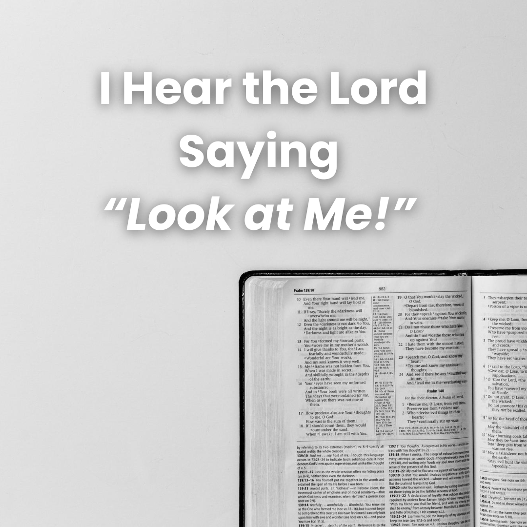 I Hear the Lord Saying, “Look At Me!” 