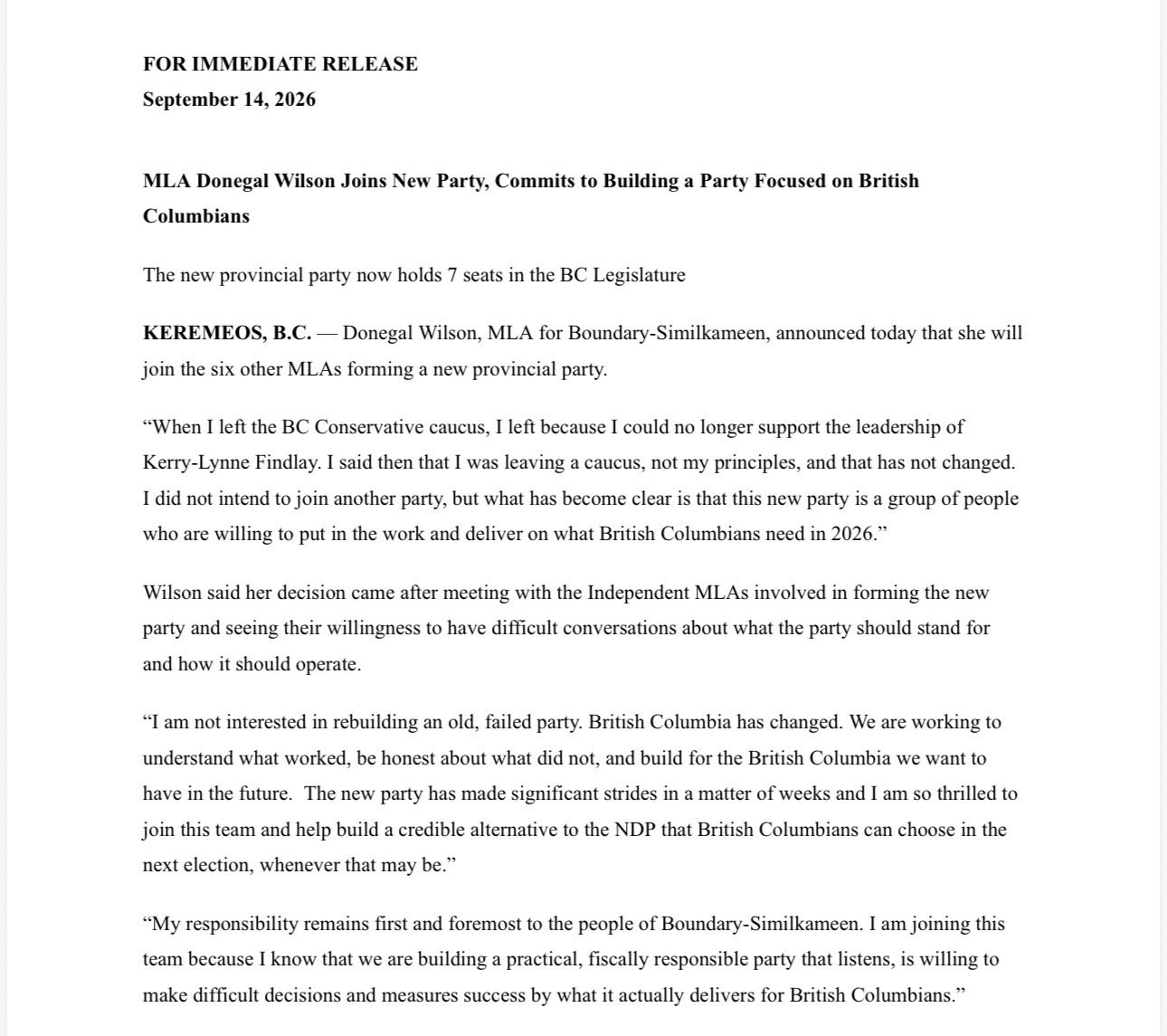 FOR IMMEDIATE RELEASE

September 14, 2026

MLA Donegal Wilson Joins New Party, Commits to Building a Party Focused on British Columbians

The new provincial party now holds 7 seats in the BC Legislature 

KEREMEOS, B.C. &mdash; Donegal Wilson, MLA fo