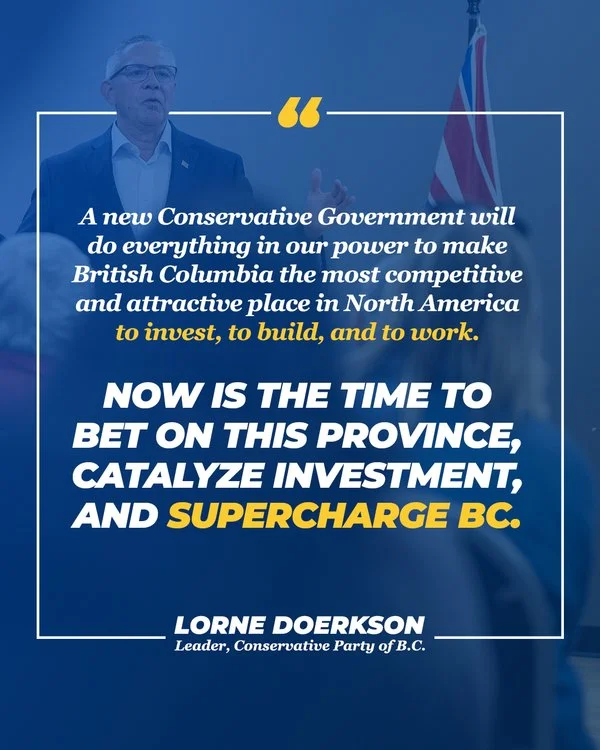 It's time to bet on British Columbia!

I support Lorne Doerkson's plan to make BC a more competitive place to invest, build and work.

And there are real commitments behind that plan:

✅ Scrap the PST on machinery, equipment and business software for