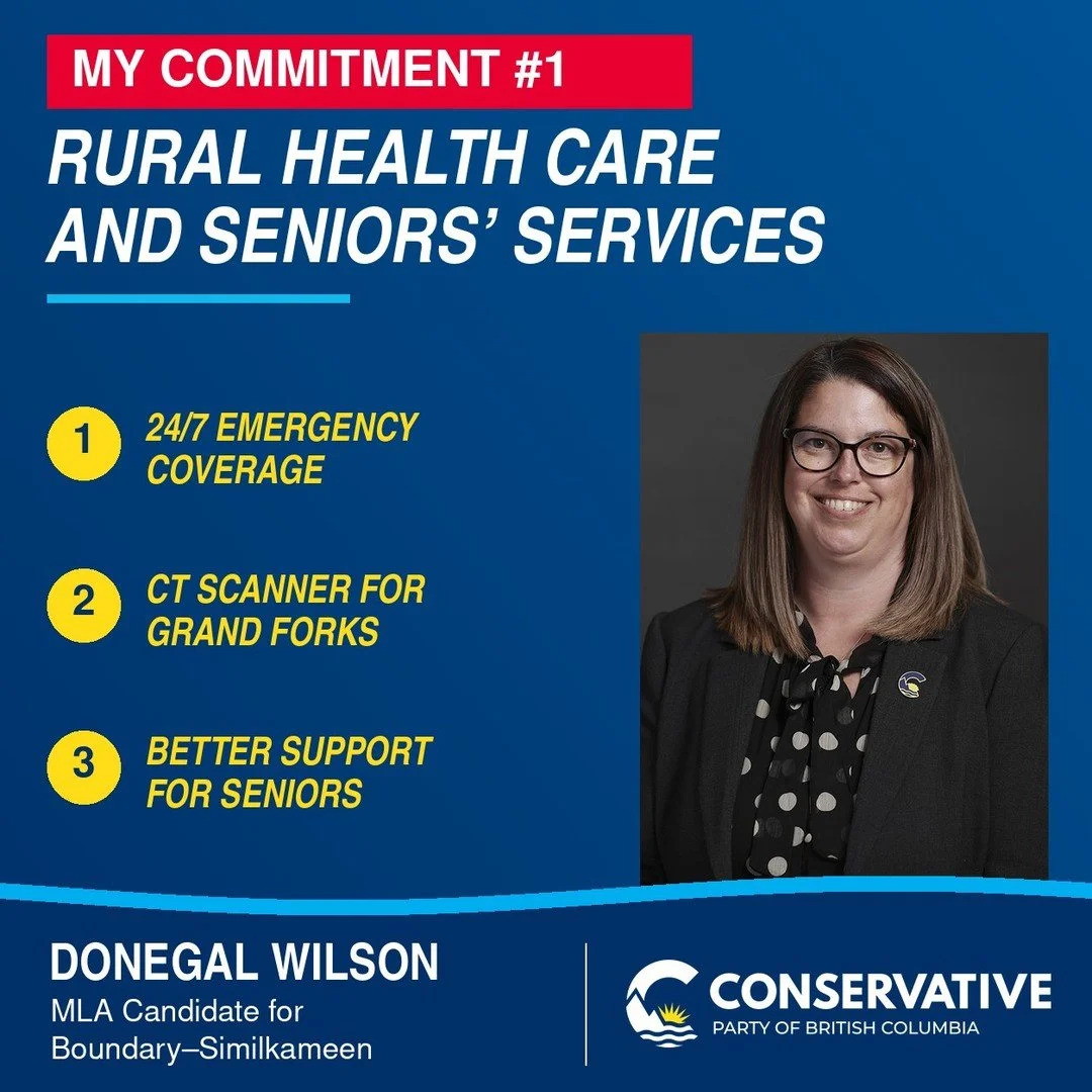 MY COMMITMENT #1: RURAL HEALTH CARE AND SENIORS' SERVICES

Reliable health care should be available to everyone, regardless of their postal code.

The Conservative Party of BC has its provincial priorities. Alongside that broader plan, I want to shar