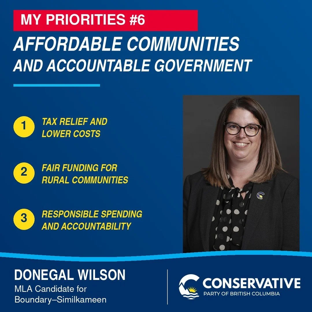 MY PRIORITY #6: AFFORDABLE COMMUNITIES AND ACCOUNTABLE GOVERNMENT

British Columbians work hard for their money, and they deserve a government that respects that.

Across Boundary&ndash;Similkameen, I've heard from families, seniors, small business o