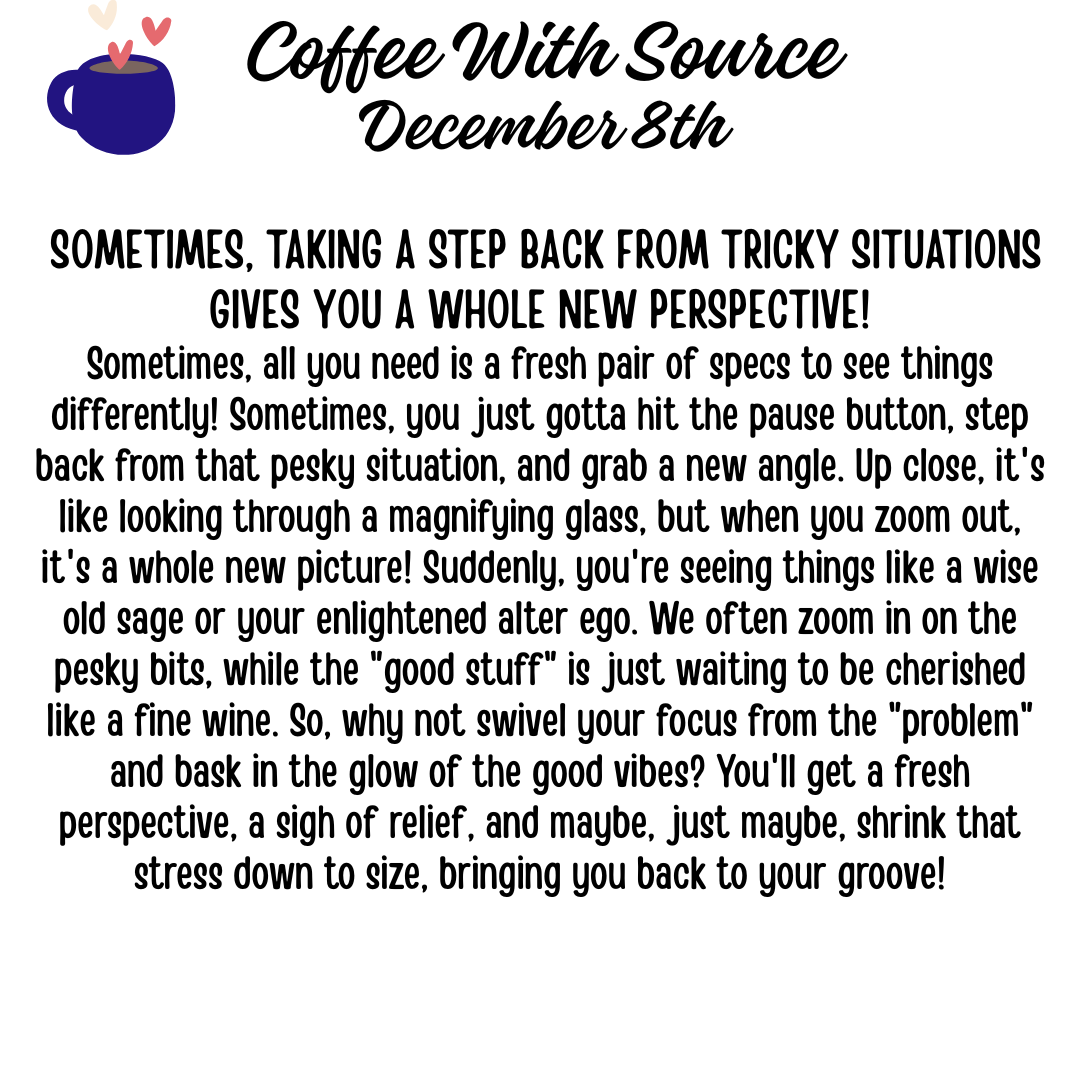 SOMETIMES, TAKING A STEP BACK FROM TRICKY SITUATIONS GIVES YOU A WHOLE NEW PERSPECTIVE!