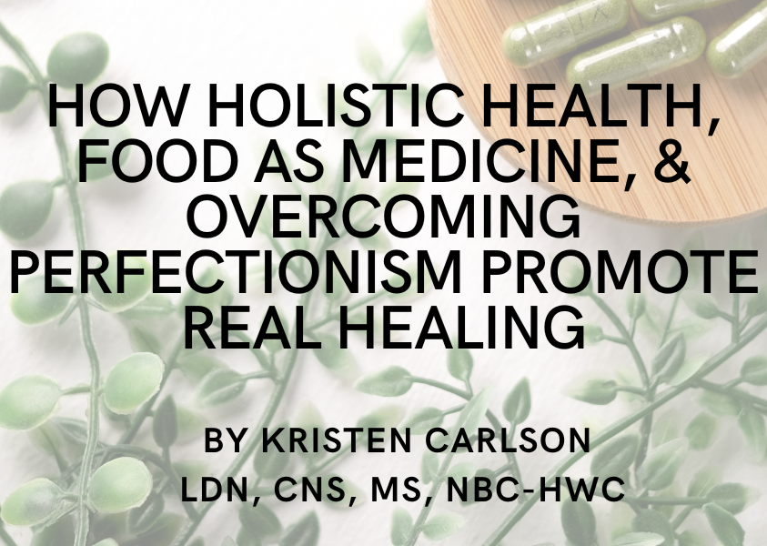 How Holistic Health, Food as Medicine, and Overcoming Perfectionism Promote Real Healing