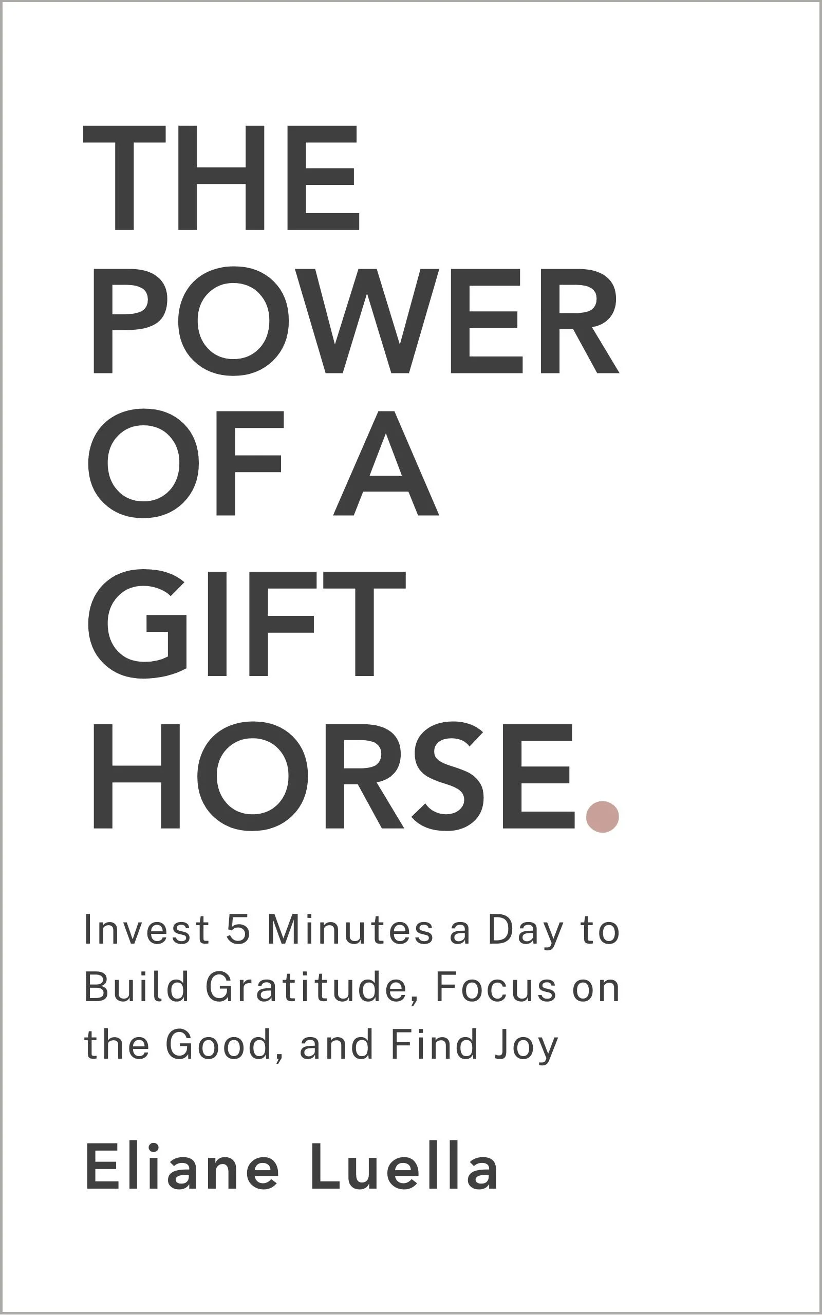 Cover of the book The Power of a Gift Horse by Eliane Luella, with the subtitle Invest 5 Minutes a Day to Build Gratitude, Focus on the Good, and Find Joy. Minimal, clean design.