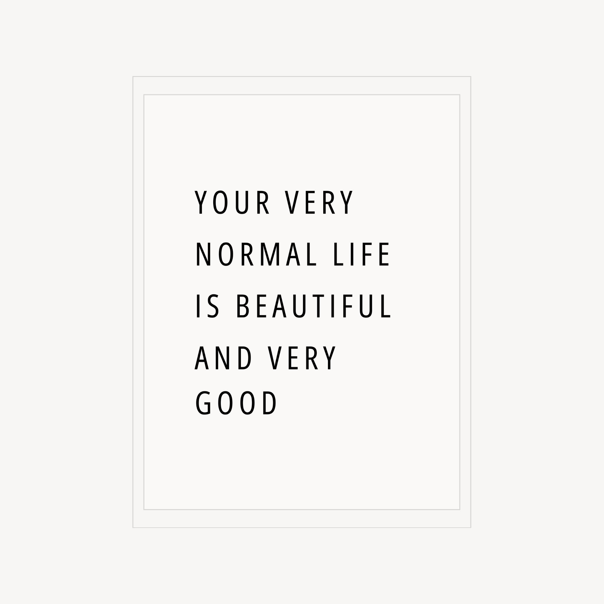 Minimal wall art print with the quote “Your very normal life is beautiful and very good.”