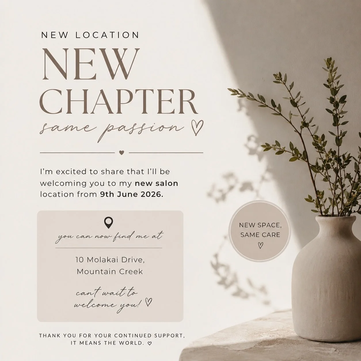 Hi beautiful clients,
I wanted to personally let you know that from 9th June 2026, I&rsquo;ll be working from my new salon space located at 10 Molakai Drive, Mountain Creek. 
As some of you may know, my circumstances have recently changed following a