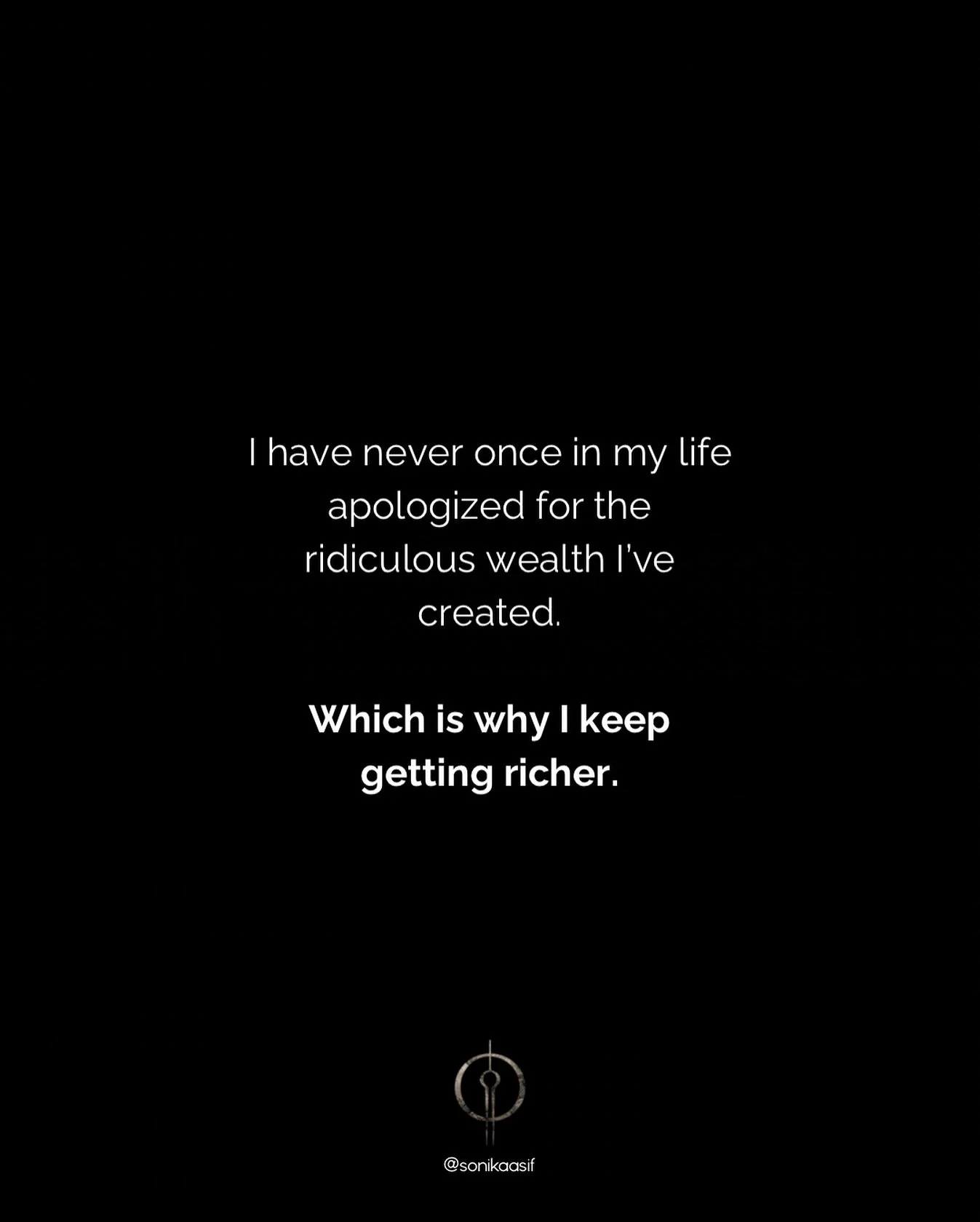I&rsquo;ve never once in my life apologized for the ridiculous wealth I&rsquo;ve created.

I don&rsquo;t feel guilty about getting rich as fuck.

I don&rsquo;t sit there pretending I&rsquo;m better off without money.

And I sure as shit don&rsquo;t b