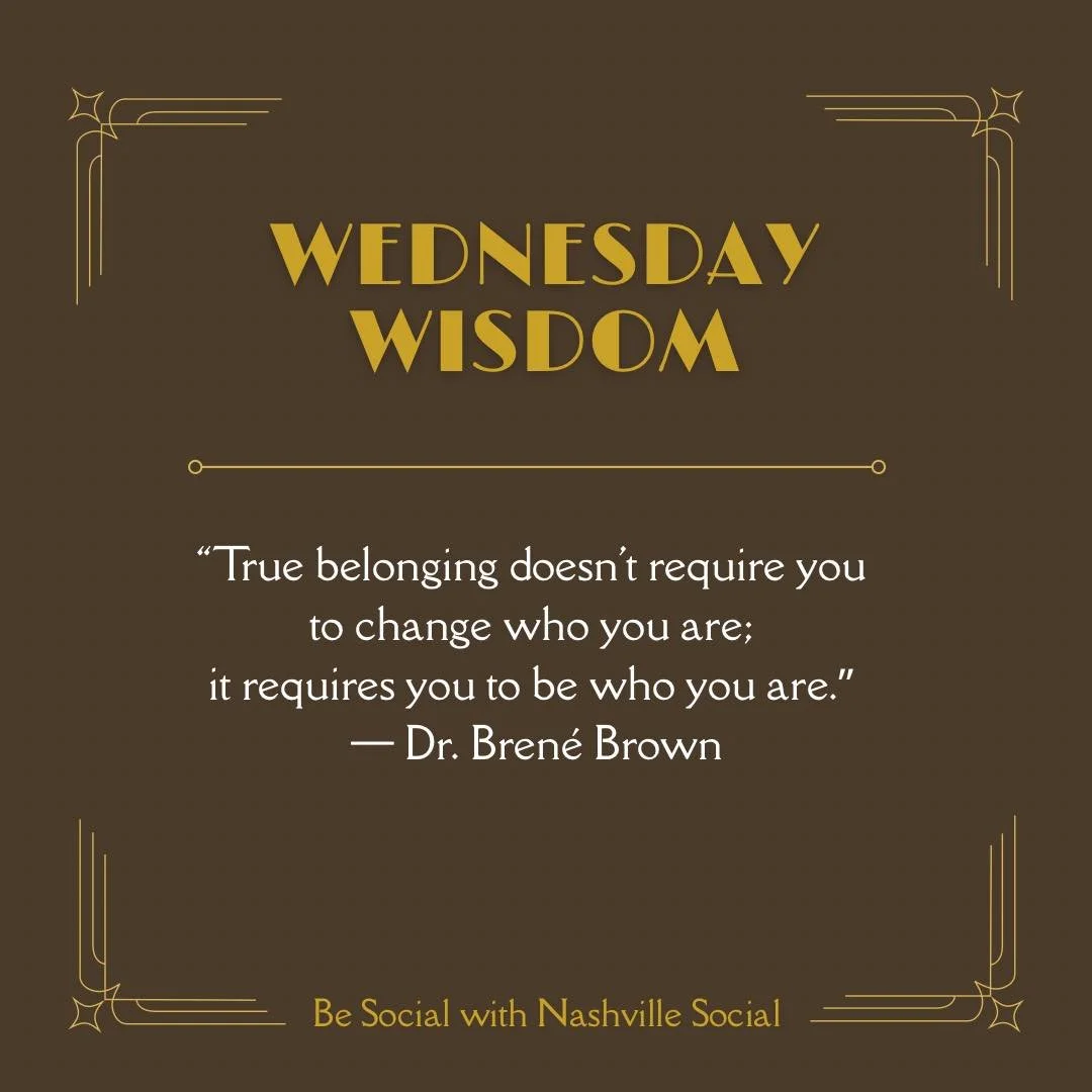 Wednesday Wisdom&hellip;

&ldquo;True belonging doesn't require you 
to change who you are; 
it requires you to be who you are.&rdquo; 
&mdash; Dr. Bren&eacute; Brown

Be Social with Nashville Social and be who you are!

#nashville #newtonashville #f