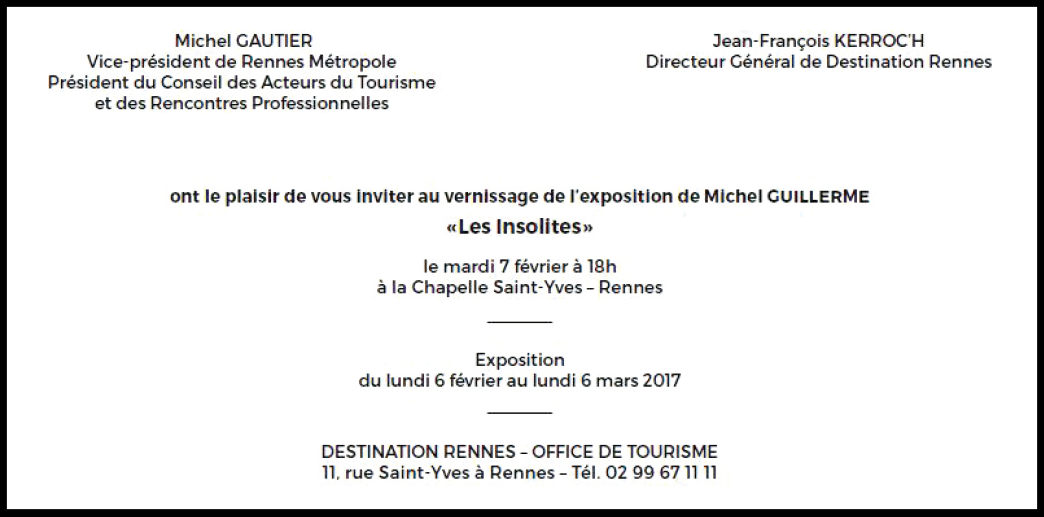 Invitation à une exposition intitulée 'Les Insolites' par Michel Guillerm, vernissage le 7 février à 18h à la Chapelle Saint-Yves, Rennes, exposition du 6 février au 6 mars 2017, organisée par Destination Rennes.