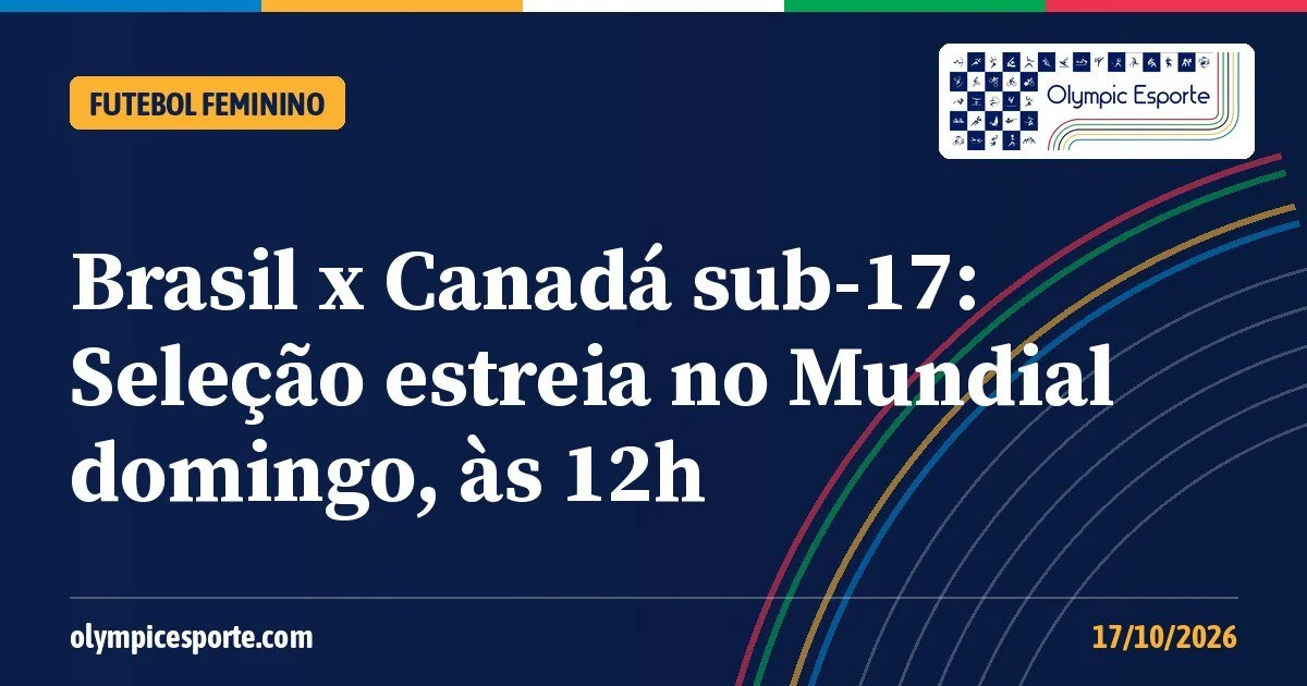 Brasil x Canadá sub-17: horário da estreia da Seleção na Copa do Mundo Feminina Sub-17 no Marrocos