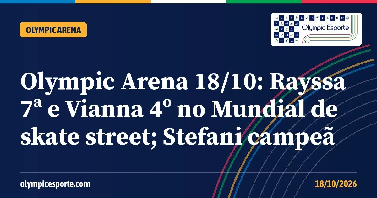 Olympic Arena (18/10): Rayssa 7ª e Vianna 4º no Mundial de skate street; Stefani campeã