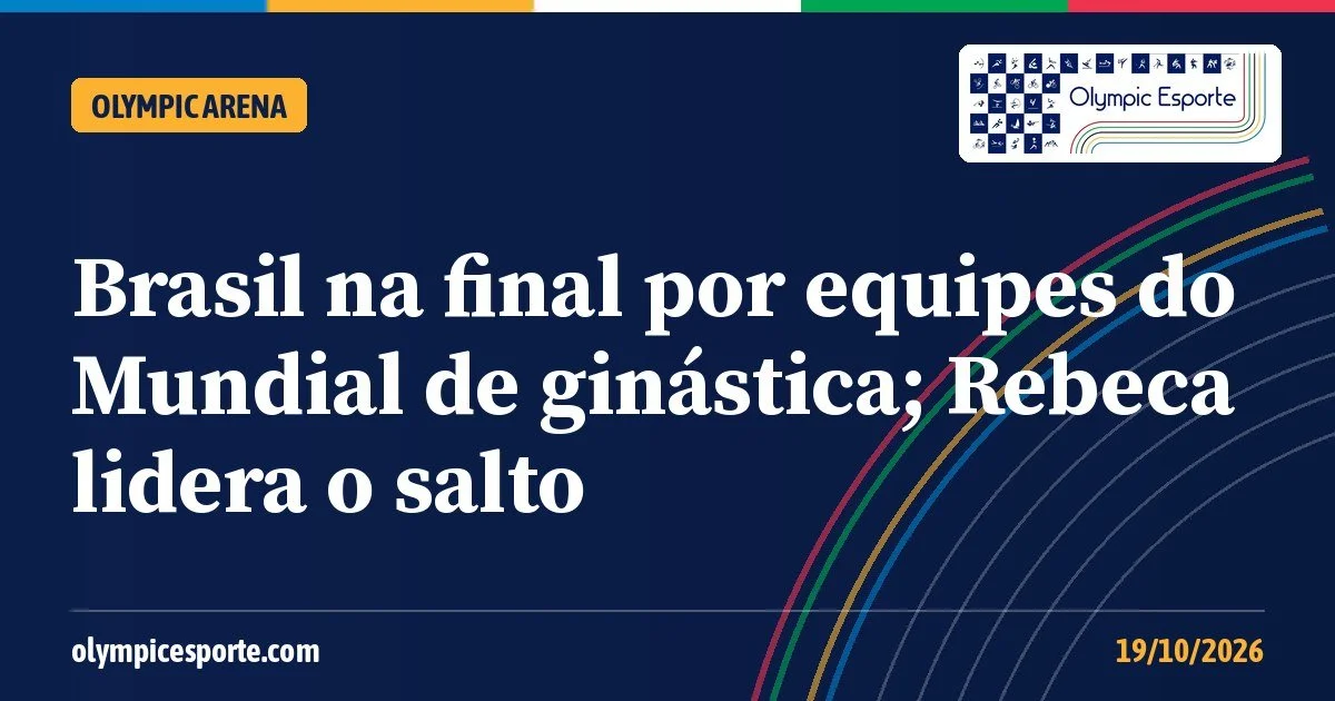 Olympic Arena (19/10): Brasil na final por equipes do Mundial de ginástica; Rebeca lidera o salto