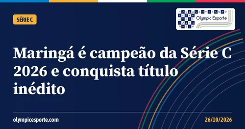 Maringá campeão da Série C 2026 após vencer a Ferroviária por 2 a 1