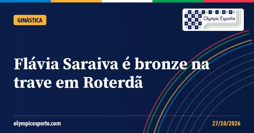 Flávia Saraiva é bronze na trave no Mundial de Roterdã com 14,300 e fecha campanha do Brasil