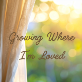 Growing Where I’m Loved