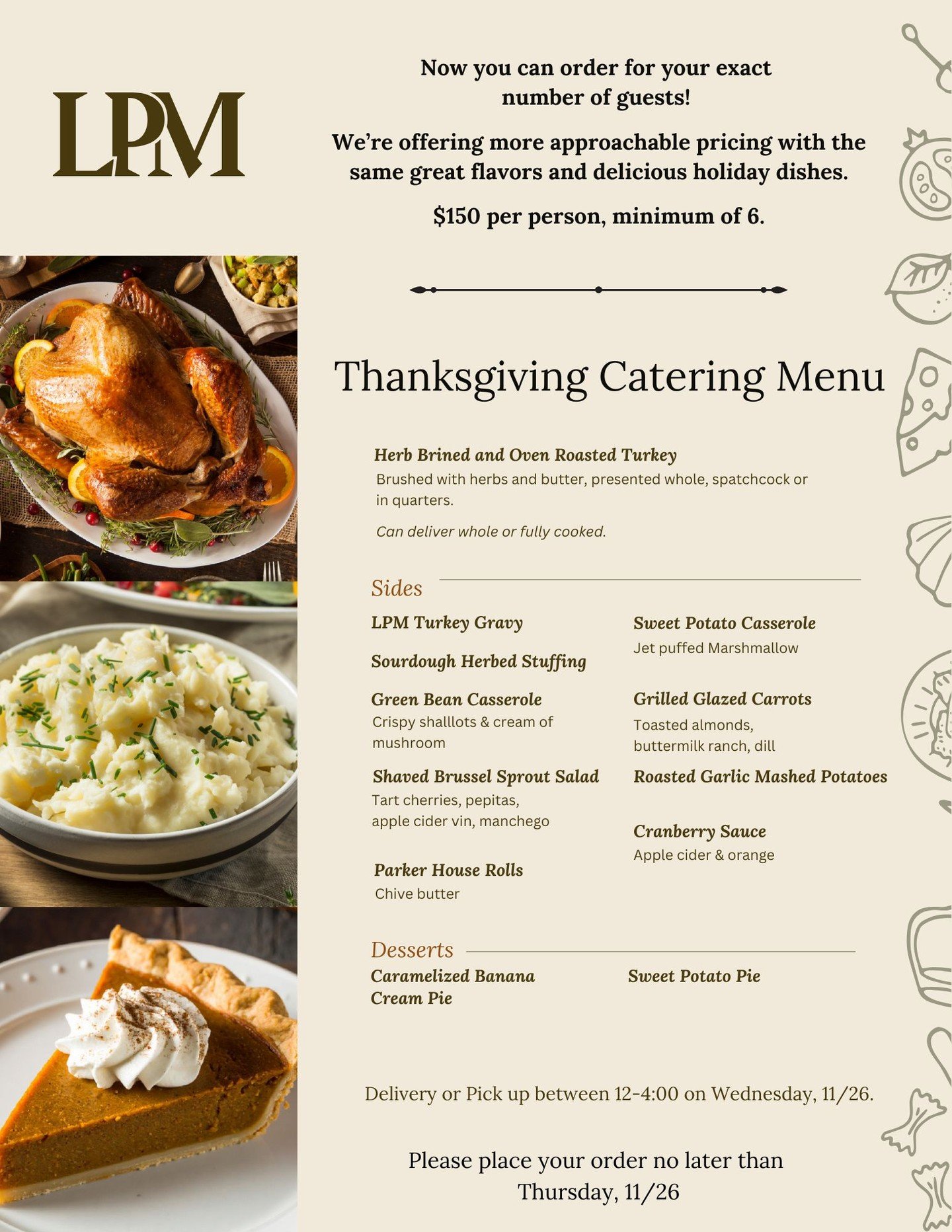 Hello!

We&rsquo;ve expanded our Thanksgiving capacity and lowered pricing to make room for a few more families this year.

We&rsquo;ll also be opening up &agrave; la carte options in the next few days &mdash; stay tuned for the full menu and pricing