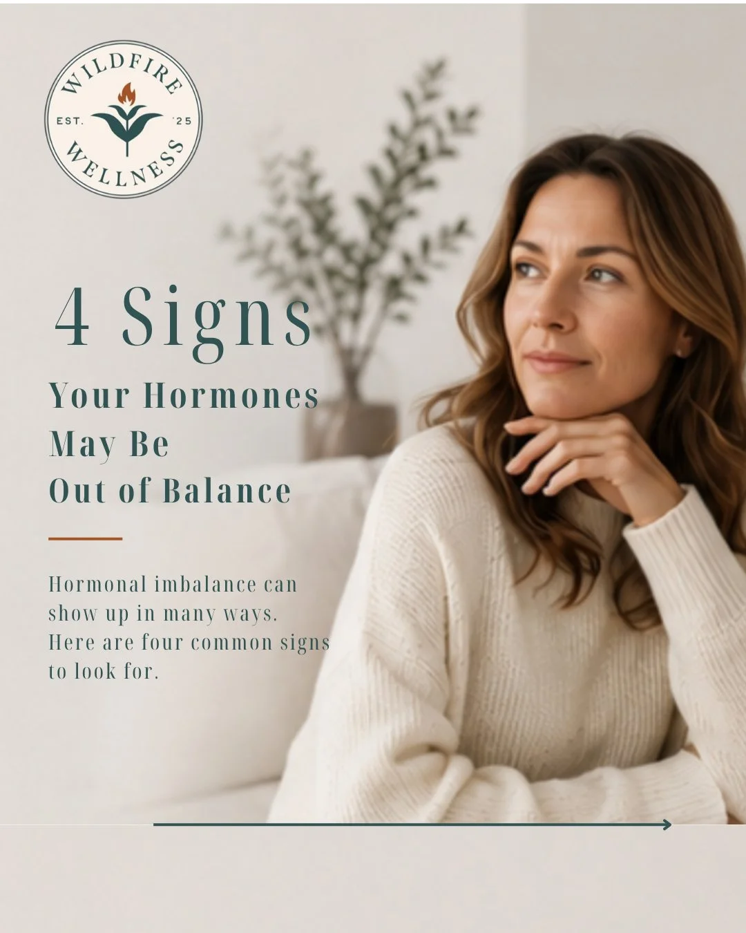 Four signs your hormones may be out of balance:

&bull; Constant fatigue
&bull; Mood swings or anxiety
&bull; Weight changes or bloating
&bull; Poor sleep or waking throughout the night

Many women dismiss these symptoms or assume they are just part 