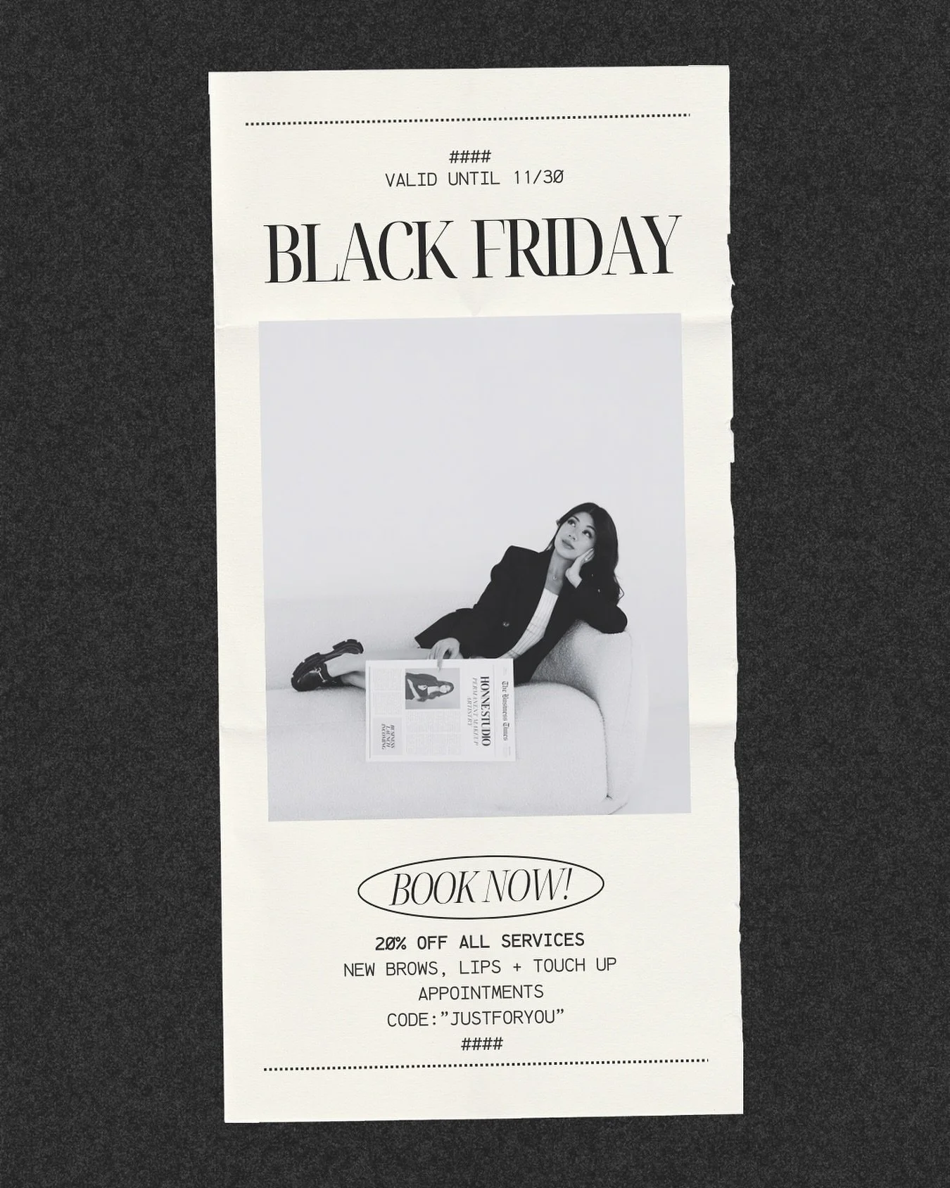 It&rsquo;s finally here! Enjoy 20% off ALL services (new brows, lips, and touch-ups!) code only valid from 11/21&ndash;11/30 using code &ldquo;JUSTFORYOU&rdquo; during booking. 

Spots are LIMITED! December is already half way full, treat yourself an