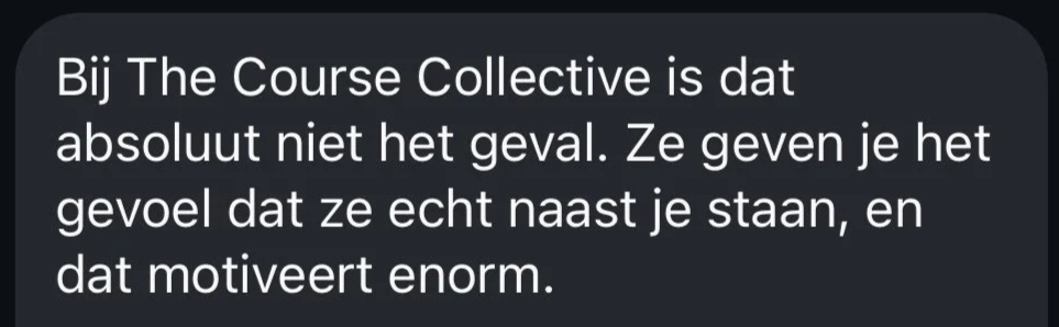 De afbeelding toont een screenshot van een tekstbericht in het Nederlands dat zegt: "Bij The Course Collective is dat absoluut niet het geval. Ze geven je het gevoel dat ze echt naast je staan, en dat motiveert enorm."