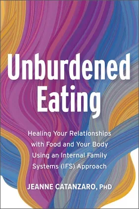 Cover of a book titled 'Unburdened Eating' with colorful swirling background, subtitle about healing relationships with food and body using an IFS approach, authored by Jeanne Catanzaro, PhD.