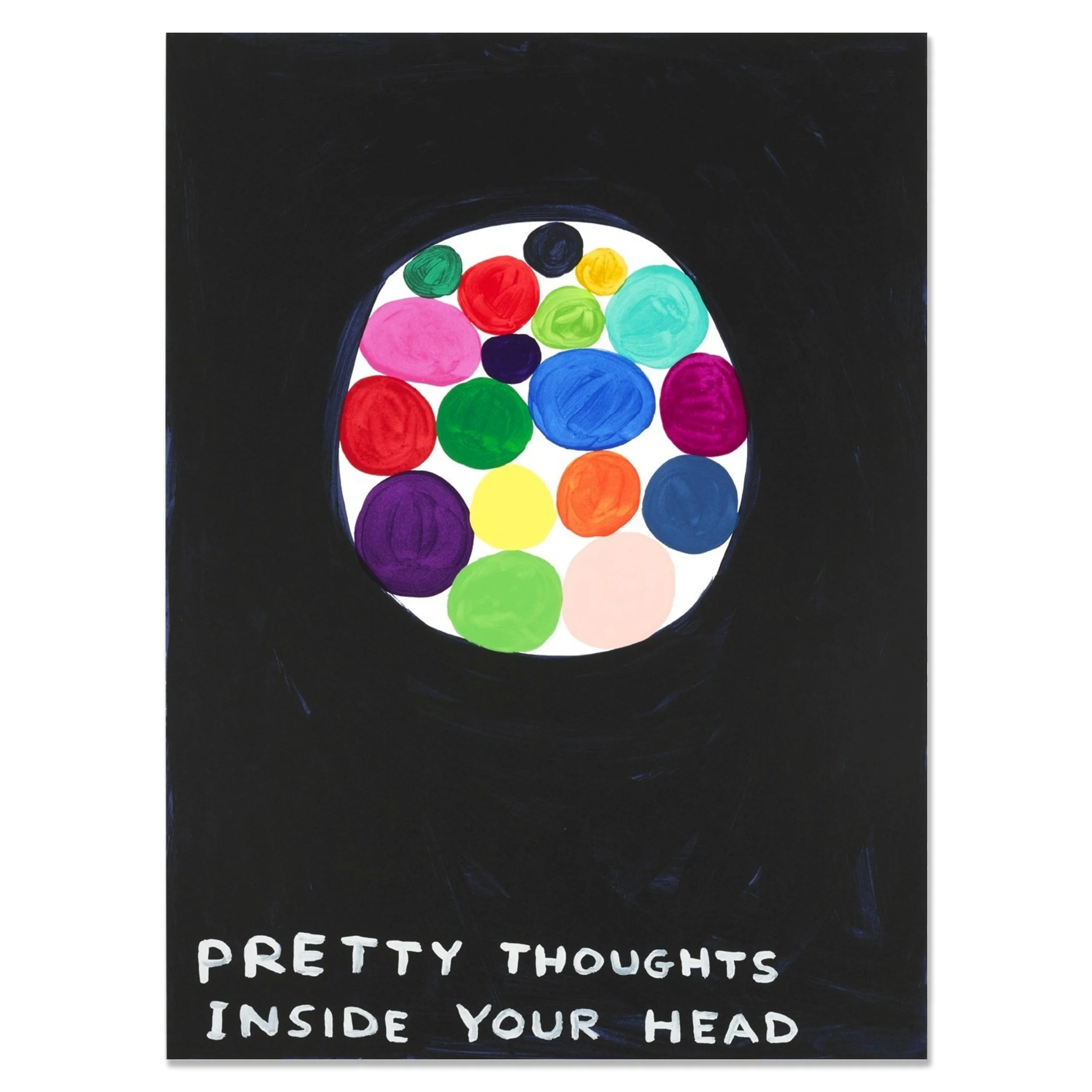 David Shrigley   Pretty Thoughts Inside Your Head   Screenprint in colors on wove paper   2018   Sheet Size 29 7/8 x 22 1/8 Inches (76 x 56 cm)   Limited Edition of 125 works   Signed and Numbered on the Verso