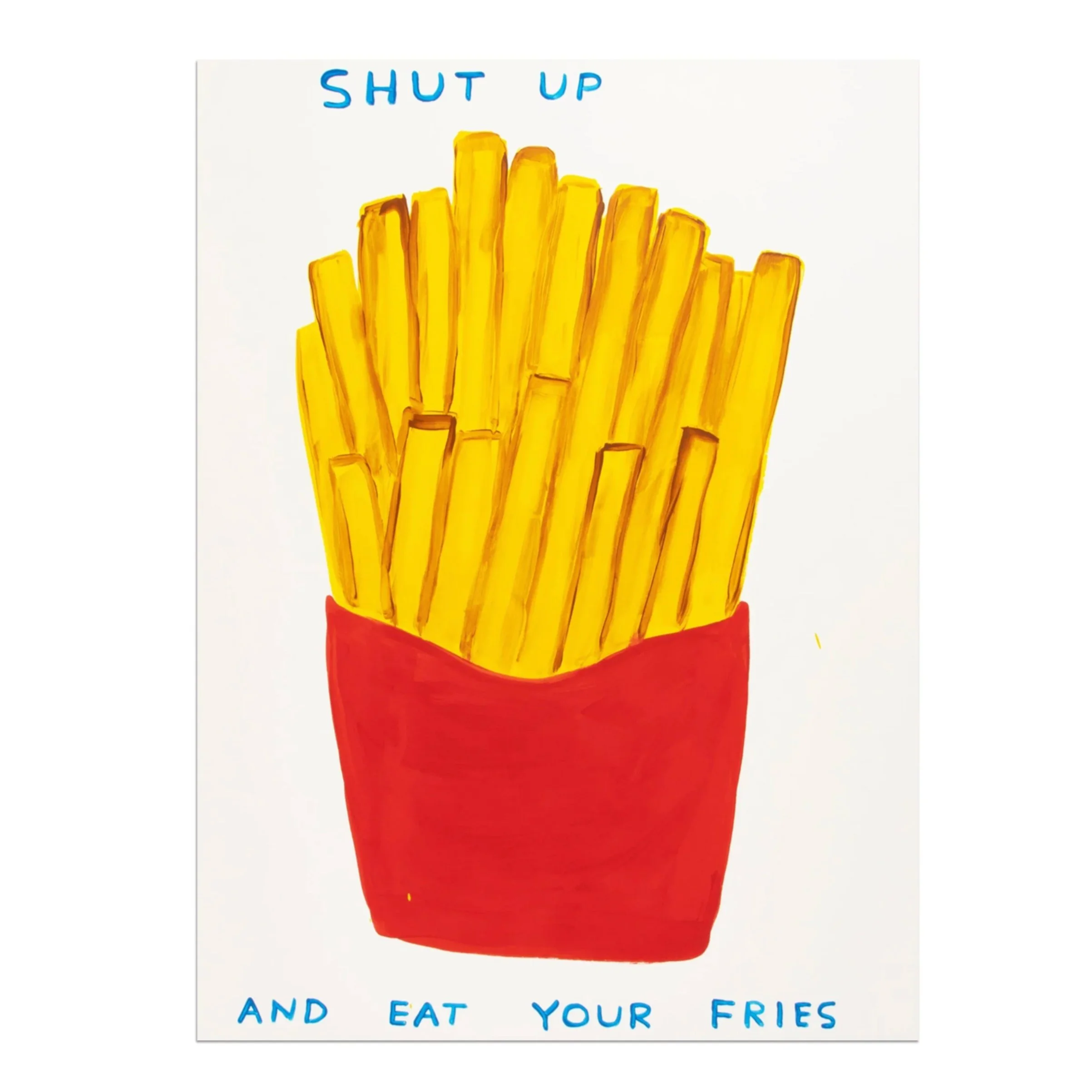 David Shrigley   Shut Up and Eat Your Fries   Screenprint in colors on wove paper   2024   Sheet Size 29 7/8 x 22 1/8 Inches (76 x 56 cm)   Limited Edition of 125 works   Signed and Numbered on the Verso
