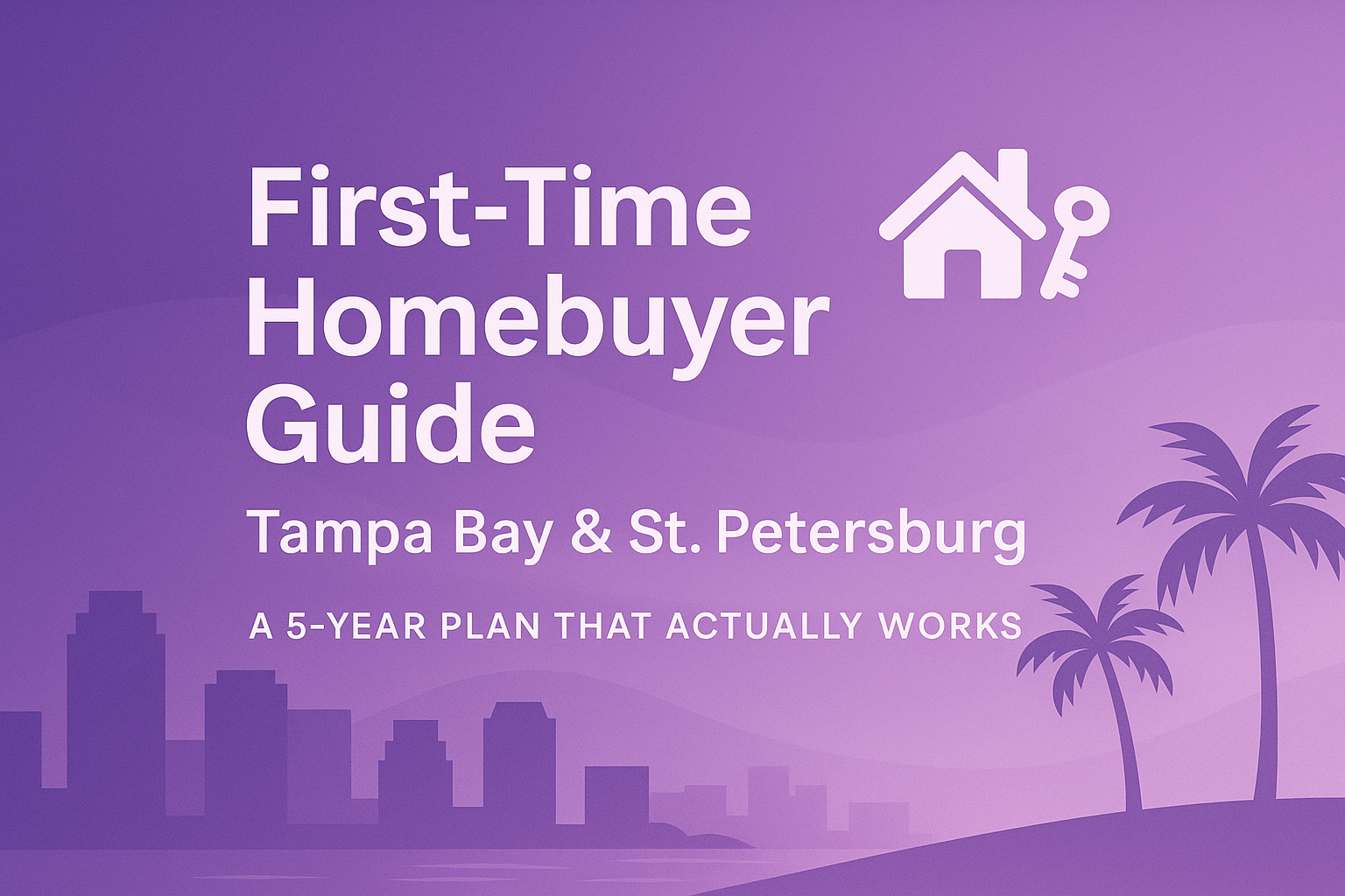 First-Time Homebuyer Guide for Tampa Bay & St. Petersburg: A 5-Year Plan that Actually Works