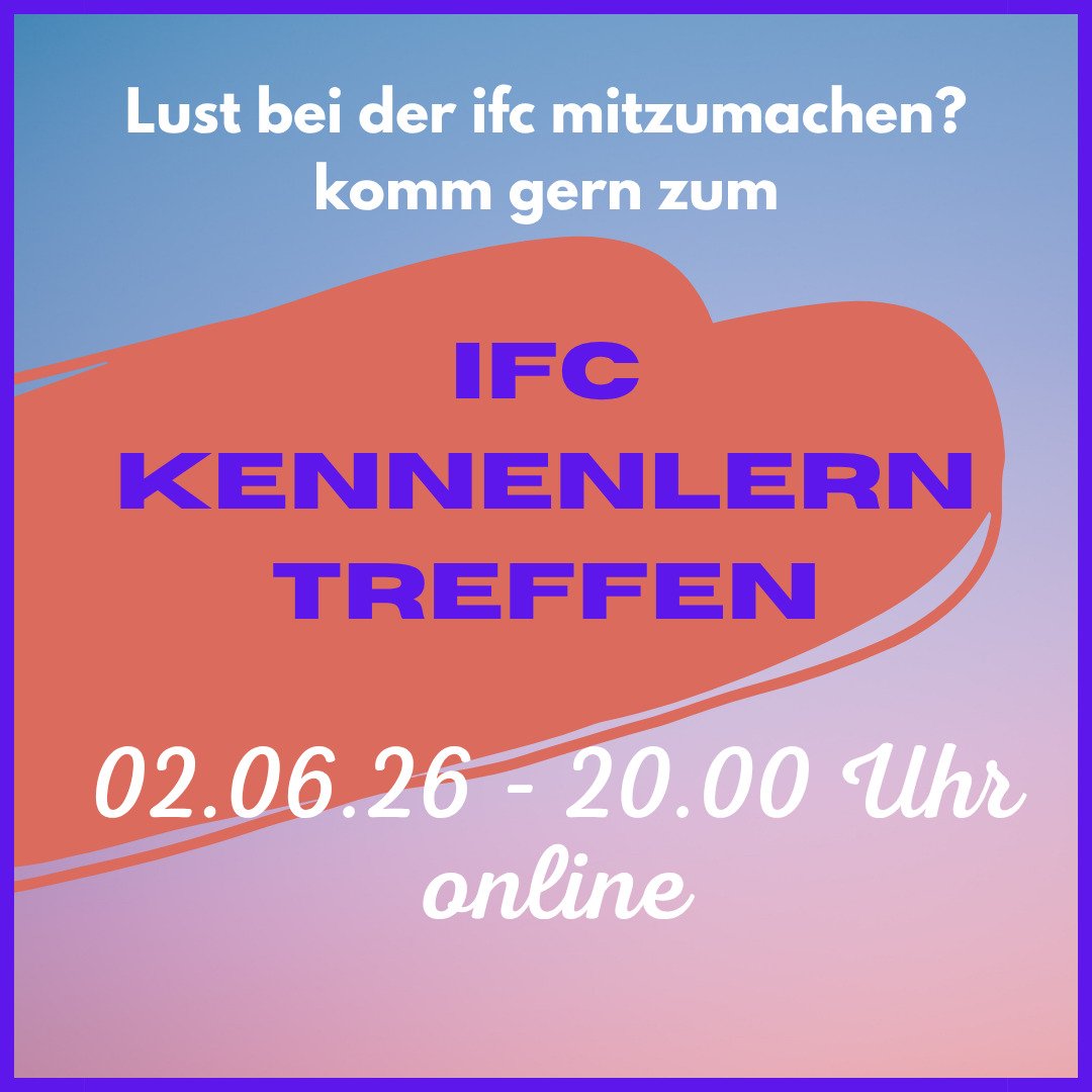 F&uuml;r alle, die Interessiert sind, sich in der ifc einzubringen gibt es am 2.06. ein online kennenlern Treffen! wir freuen uns auf euch!
Schreibt uns eine Nachricht, wenn ihr dabei sein m&ouml;chtet