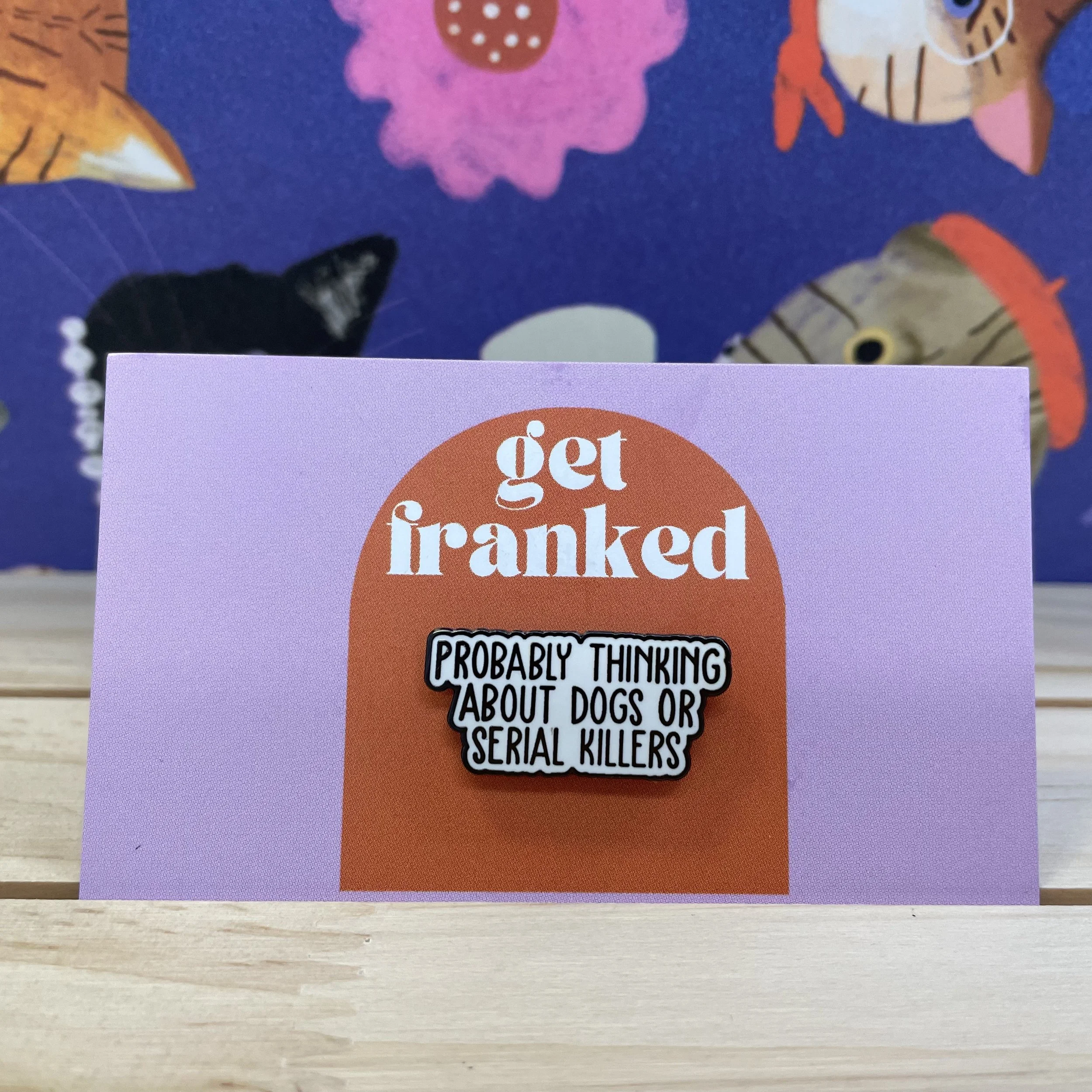 Pin: "Probably thinking about dogs or serial killers"