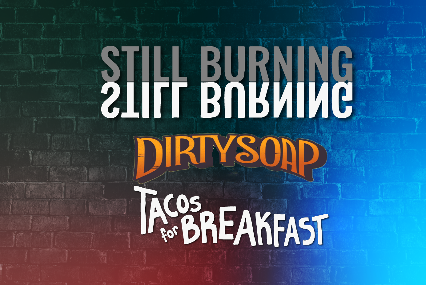 Still Burning, Dirty Soap, and Tacos For Breakfast