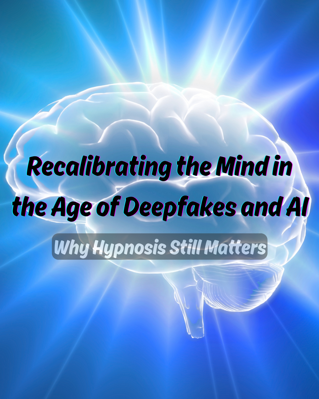 Recalibrating the Mind in the Age of Deepfakes and AI: Why Hypnosis Still Matters