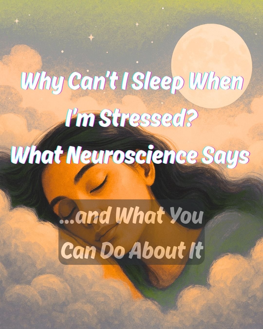 Why Can’t I Sleep When I’m Stressed? What Neuroscience Says …and What You Can Do About It