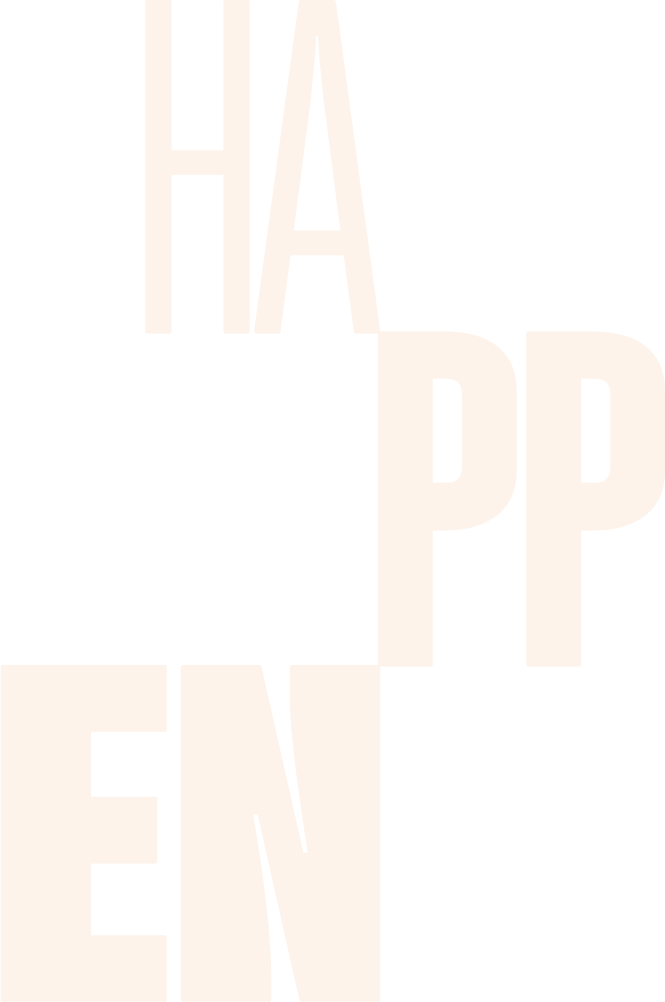 Graphic text arrangement of the phrase 'HAPPEN' in large, bold, cream-colored letters on a black background.