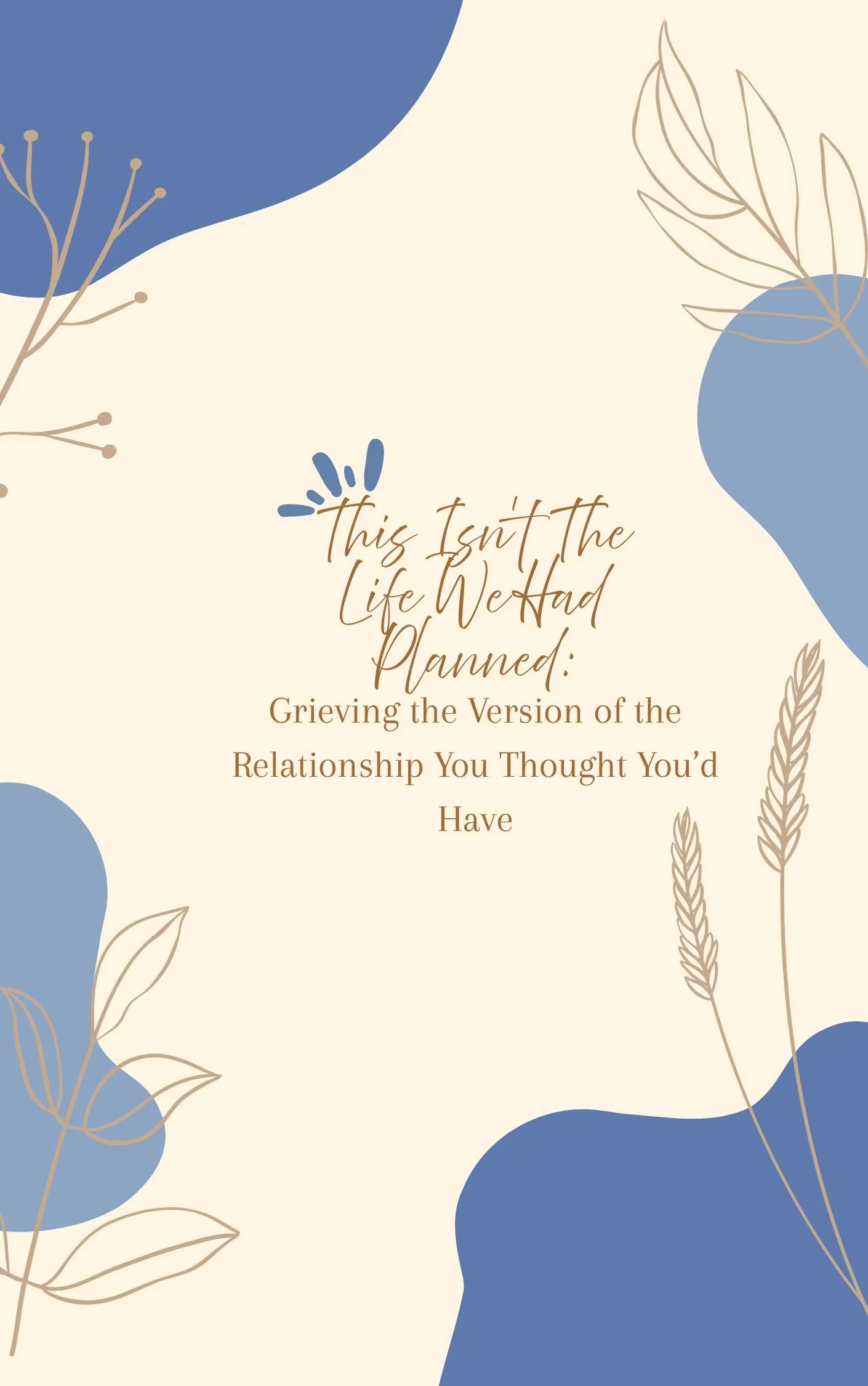 A motivational or reflective quote on a beige background with blue abstract shapes and beige line-drawn leaves and plants, reading: "This Isn’t the Life We Had Planned: Grieving the Version of the Relationship You Thought You’d Have."