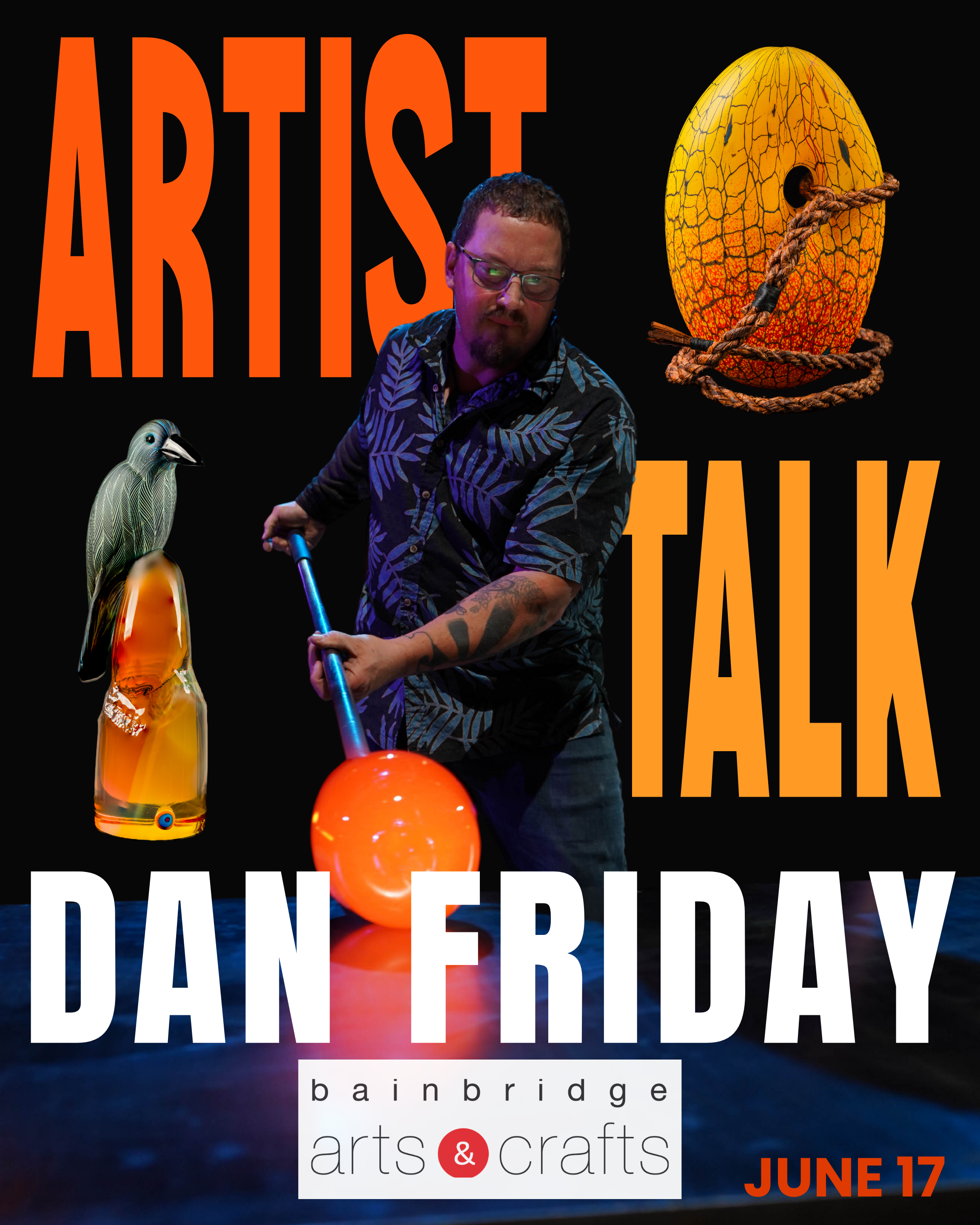 Poster of glass artist Dan Friday. in orange and white font reads "Artist Talk Dan Friday". Logo at the bottom reads "Bainbridge Arts & Crafts"