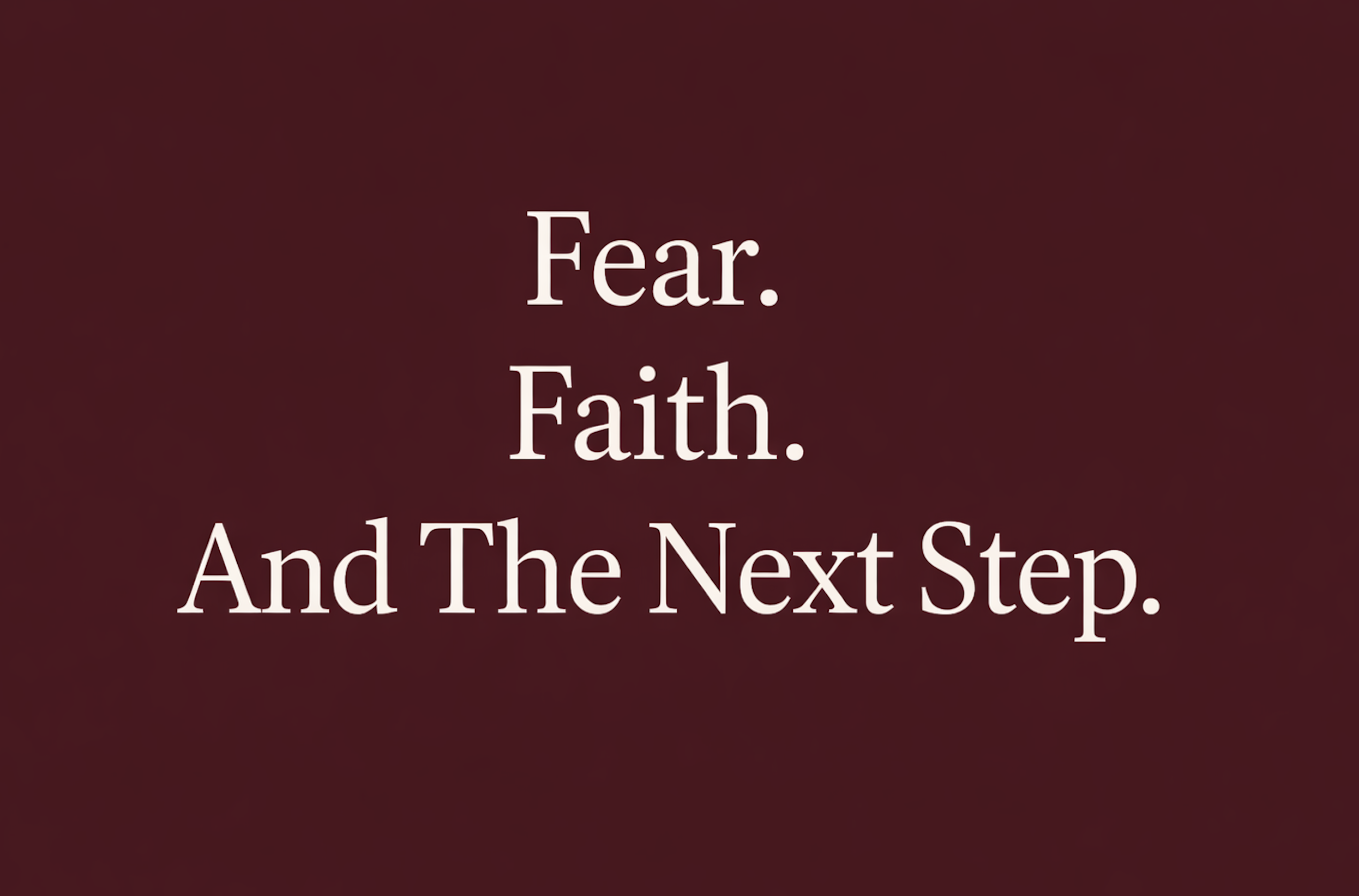Fear. Faith. And the Next Step.