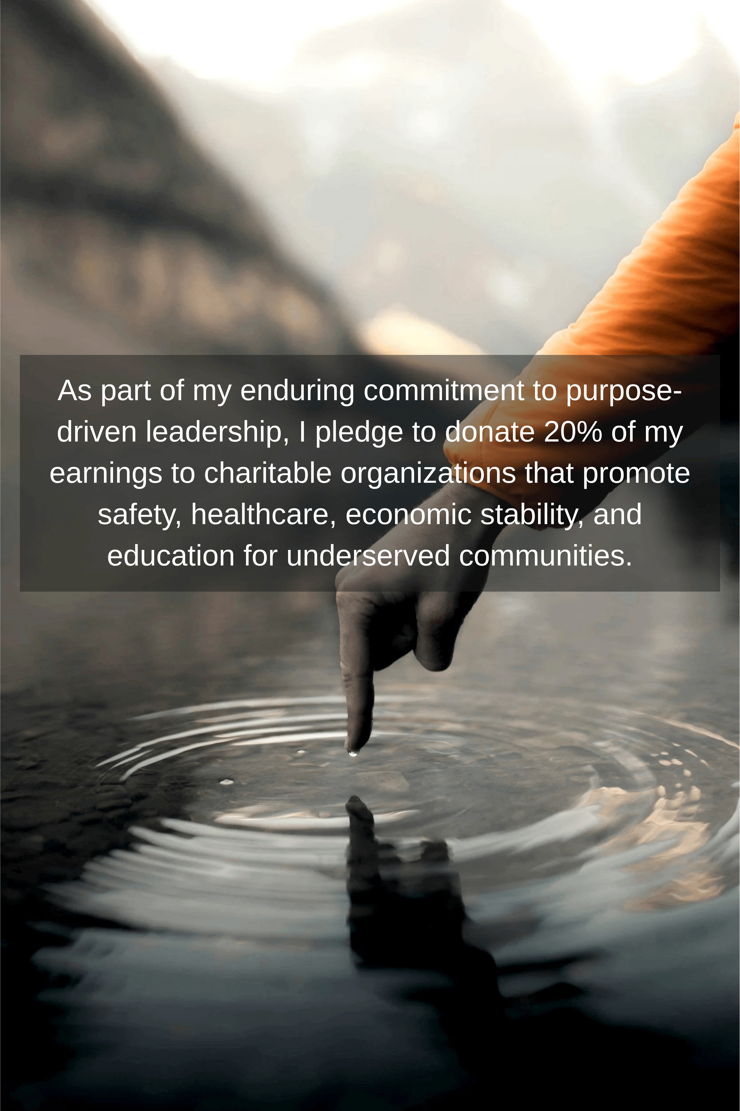 A person wearing an orange jacket touches water with their finger, creating ripples, with a text overlay about pledging to donate 20% of earnings to charitable organizations that promote safety, healthcare, economic stability, and education for underserved communities.