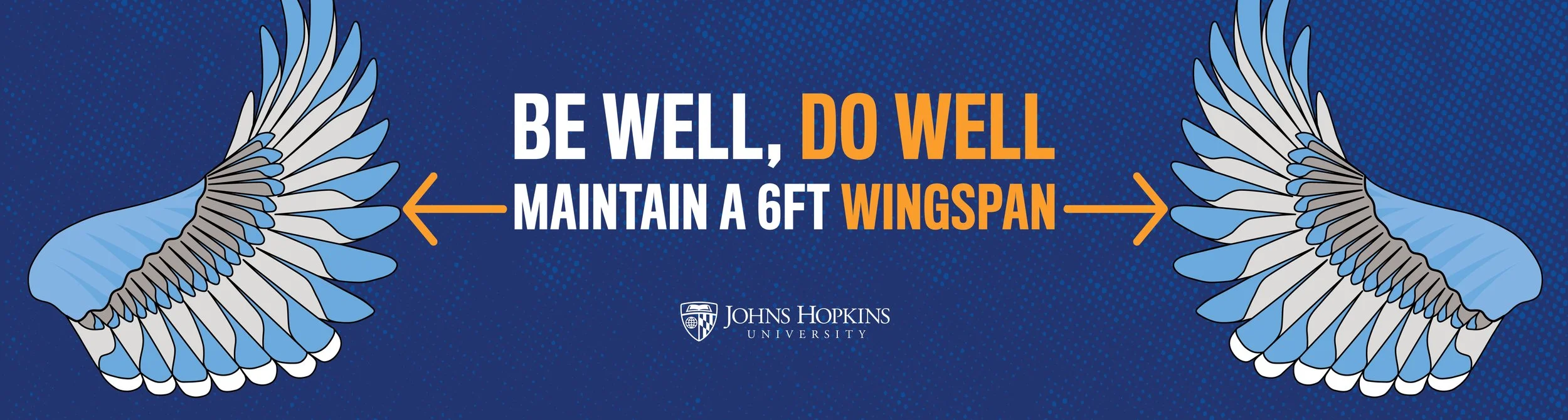 A graphic with two stylized wings on each side, and text in the center that says, "Be Well, Do Well, Maintain a 6ft Wingspan," with the Johns Hopkins University logo below.