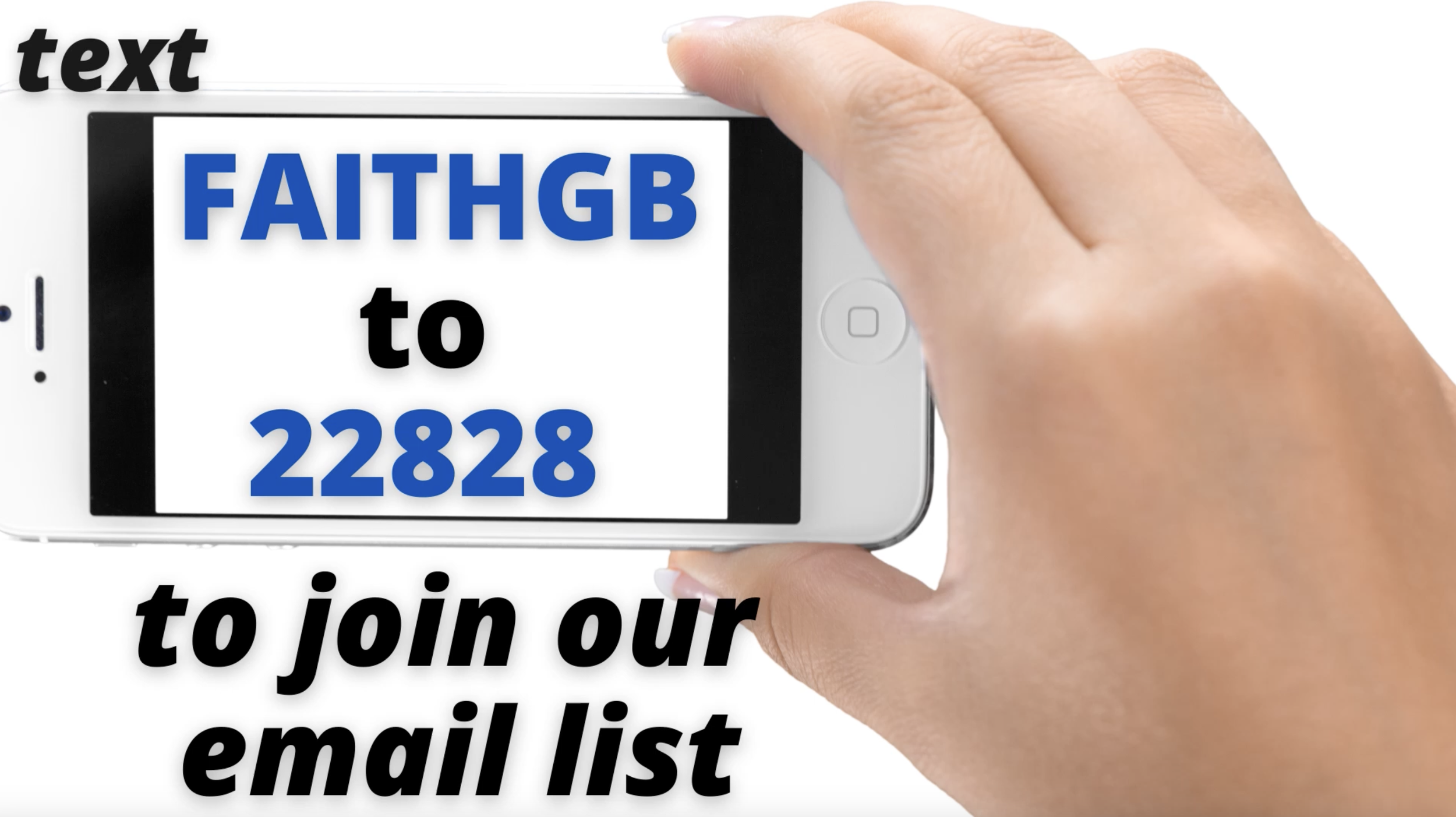 A person holding a smartphone with text on the screen reading 'FAITHGB to 22828'. Black bold text on the image says 'text' in the top left corner and 'to join our email list' in the bottom left corner, indicating a call to action to join an email lis