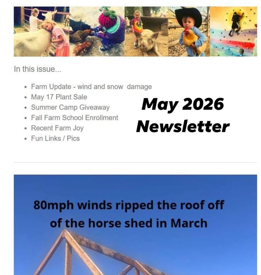 May Newsletter: Farm Damage, May 17 Plant Sale Fundraiser, Summer Camp Giveaway, Fall Offerings 🌻🤠🌱

In this issue...
Farm Update - wind and snow  damage
May 17 Plant Sale 
Summer Camp Giveaway
Fall Farm School Enrollment
Recent Farm Joy
Fun Links