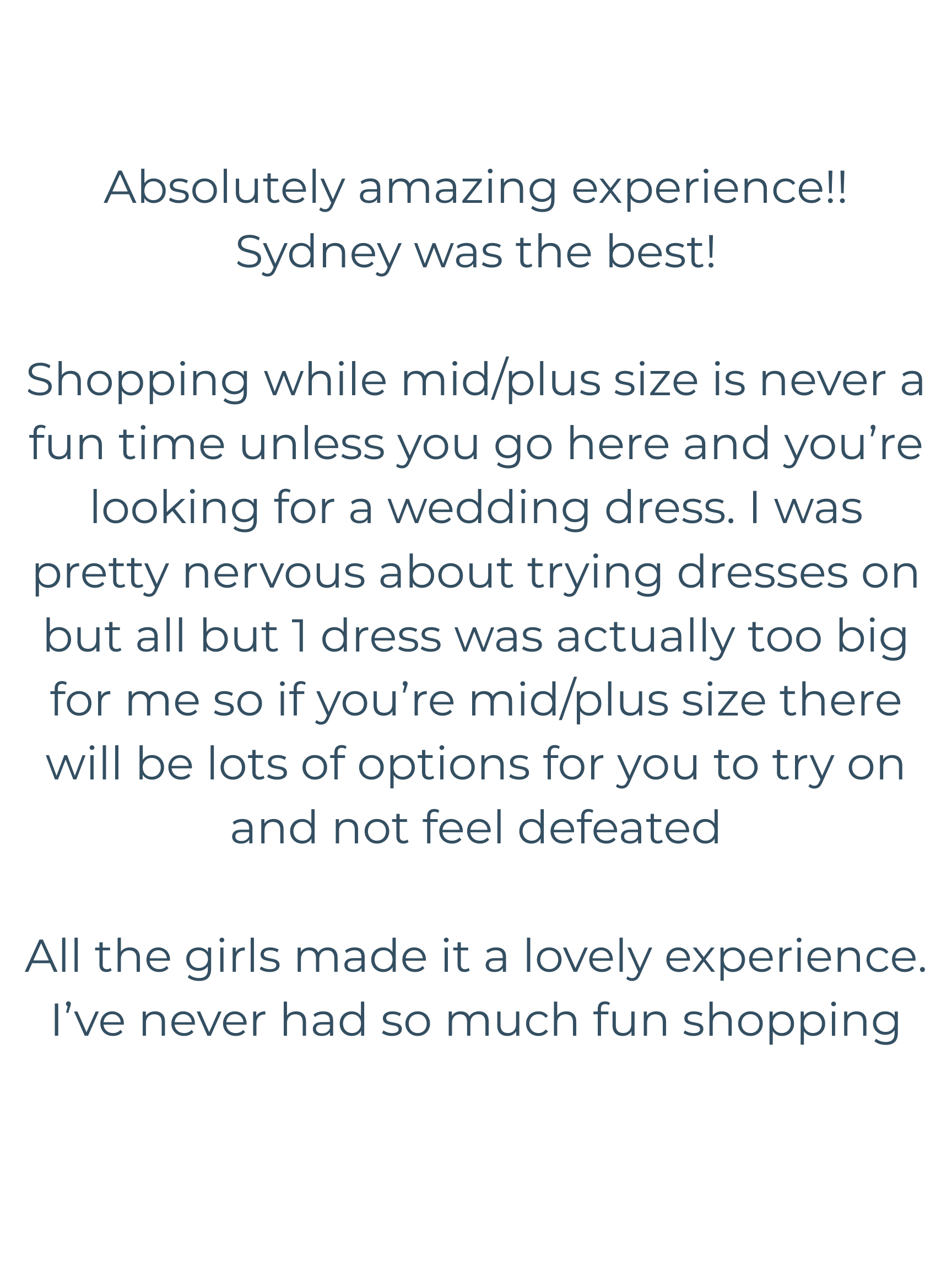 Absolutely amazing experience!! Sydney was the best! Shopping while midplus size is never a fun time unless you go here and you’re looking for a wedding dress. I was pretty nervous about trying dr (1).png