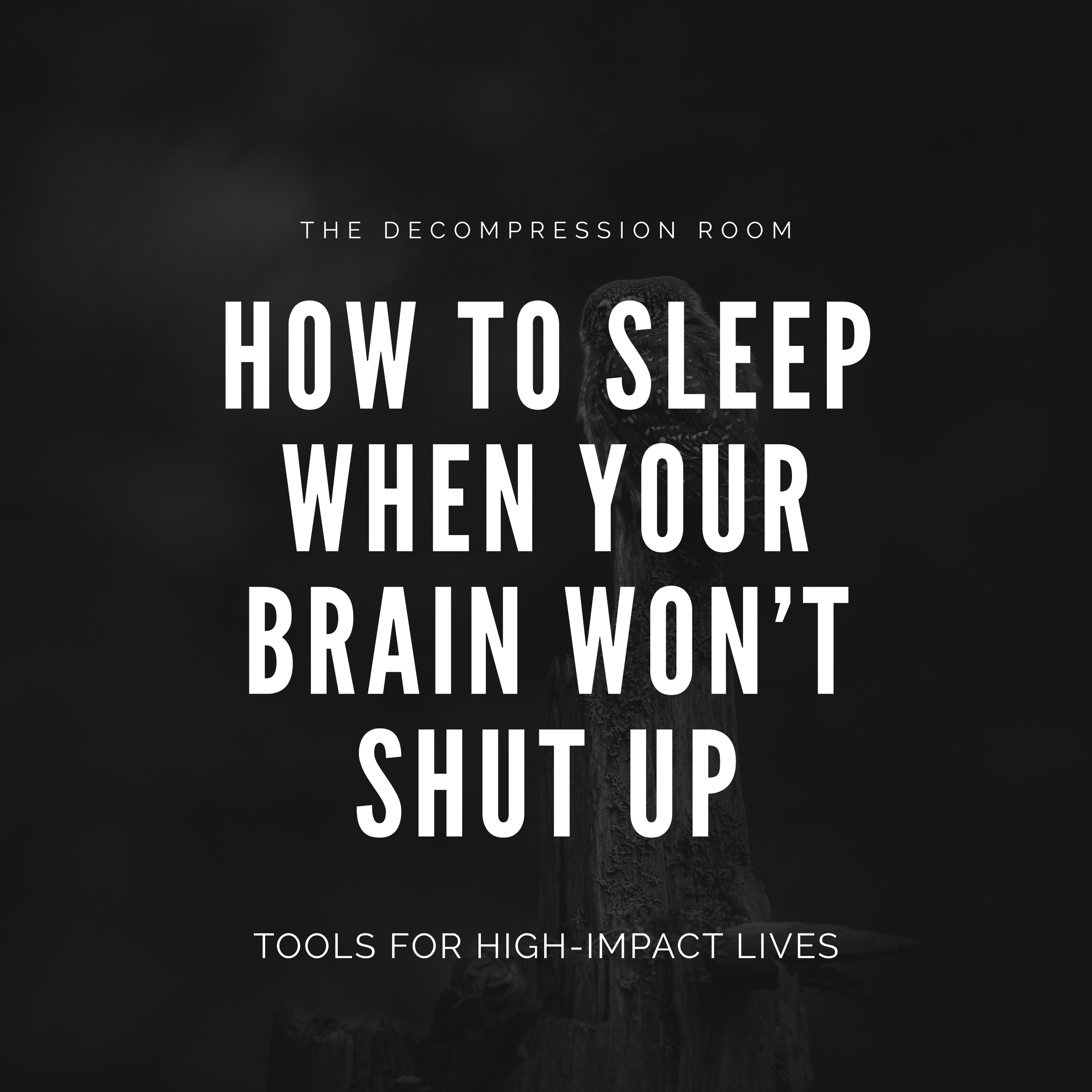 How to Sleep When Your Brain Won’t Shut Up: Tools for High-Impact Lives